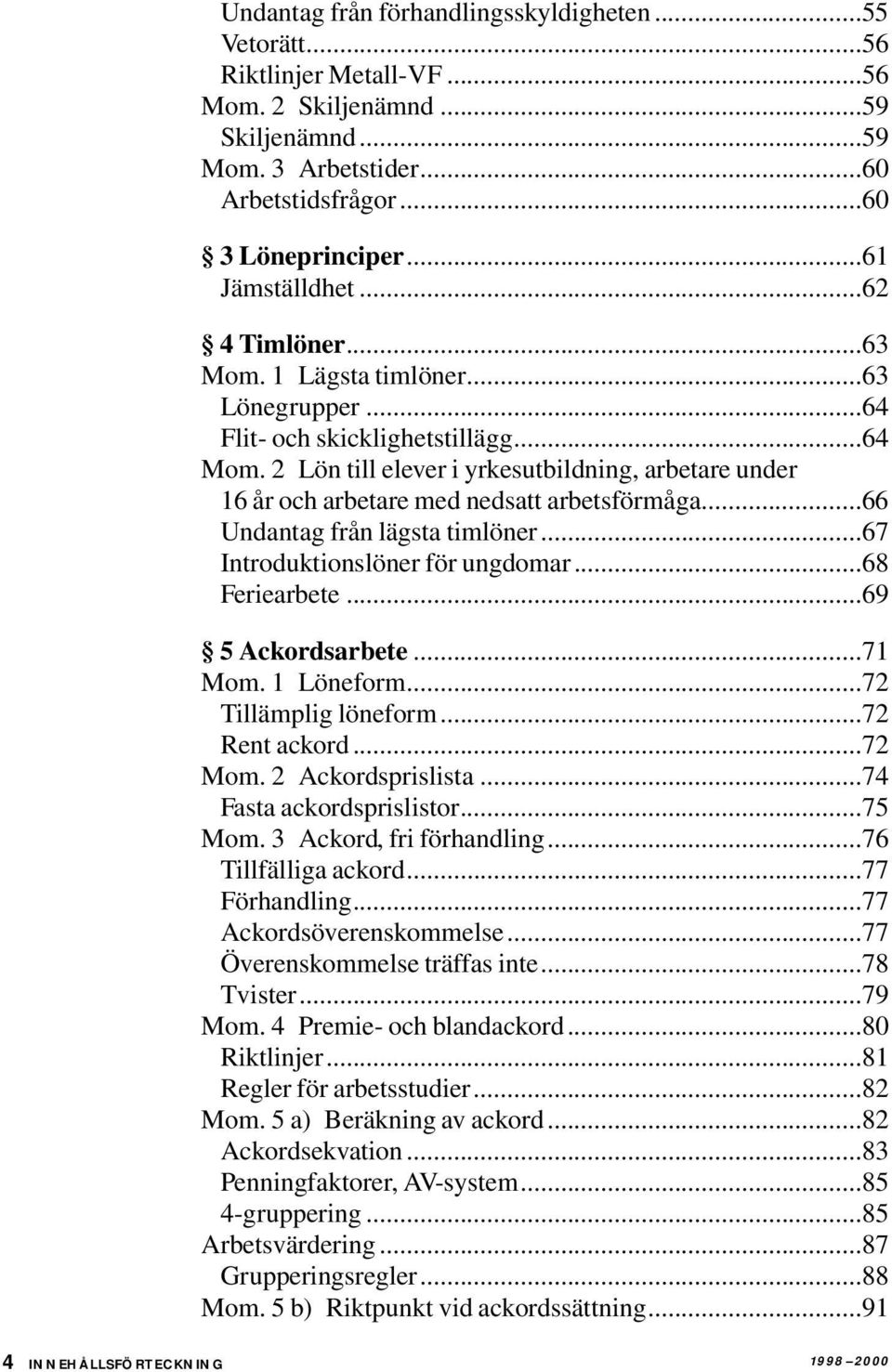 2 Lön till elever i yrkesutbildning, arbetare under 16 år och arbetare med nedsatt arbetsförmåga...66 Undantag från lägsta timlöner...67 Introduktionslöner för ungdomar...68 Feriearbete.