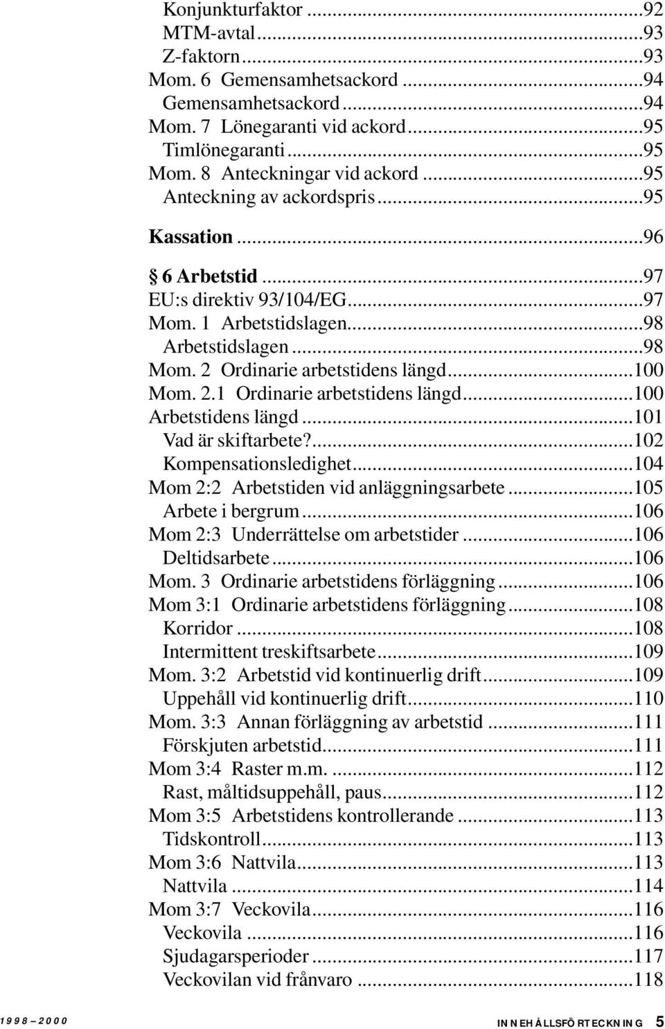 ..100 Arbetstidens längd...101 Vad är skiftarbete?...102 Kompensationsledighet...104 Mom 2:2 Arbetstiden vid anläggningsarbete...105 Arbete i bergrum...106 Mom 2:3 Underrättelse om arbetstider.