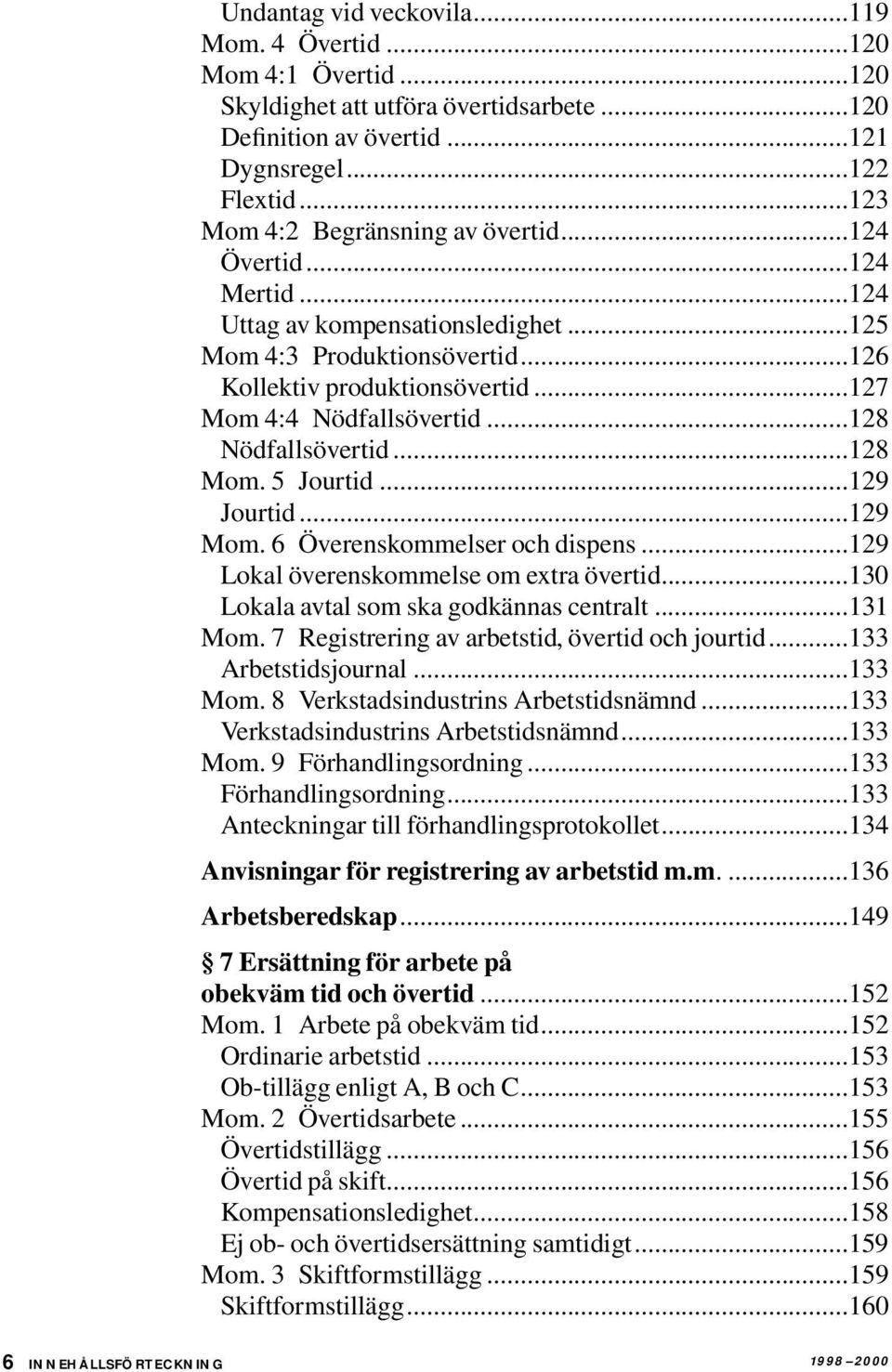 ..128 Nödfallsövertid...128 Mom. 5 Jourtid...129 Jourtid...129 Mom. 6 Överenskommelser och dispens...129 Lokal överenskommelse om extra övertid...130 Lokala avtal som ska godkännas centralt...131 Mom.