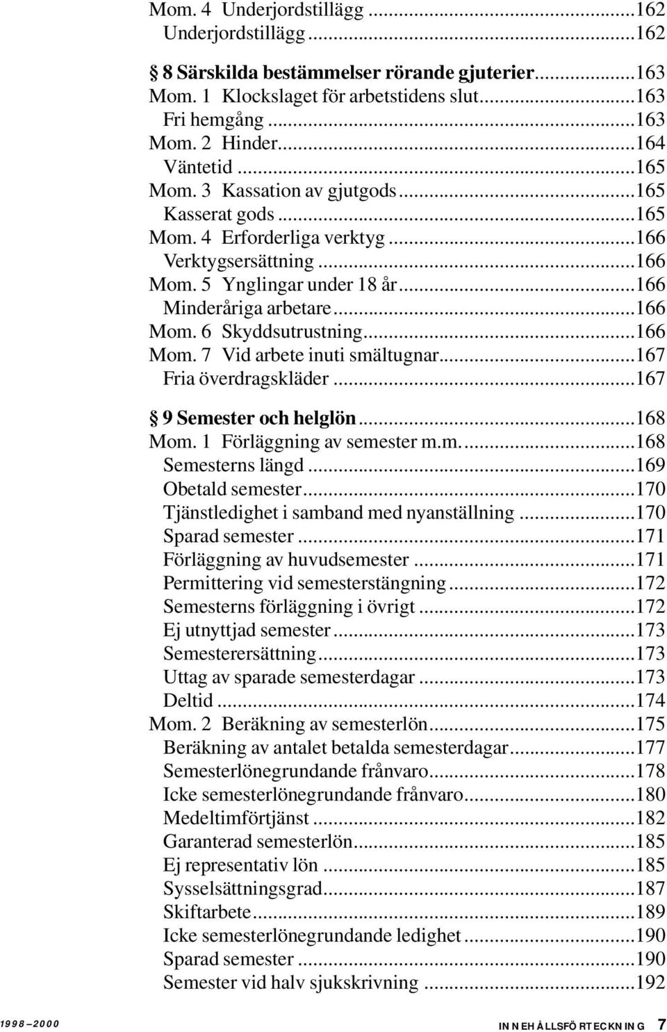 ..166 Mom. 7 Vid arbete inuti smältugnar...167 Fria överdragskläder...167 9 Semester och helglön...168 Mom. 1 Förläggning av semester m.m...168 Semesterns längd...169 Obetald semester.