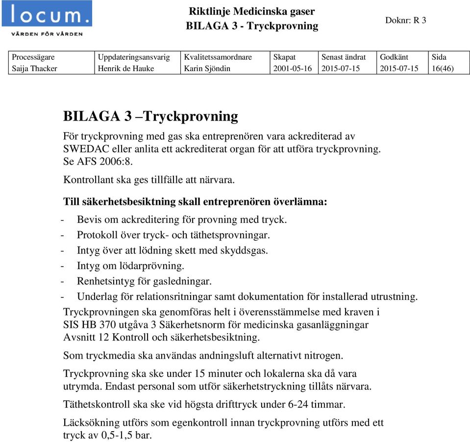 Till säkerhetsbesiktning skall entreprenören överlämna: - Bevis om ackreditering för provning med tryck. - Protokoll över tryck- och täthetsprovningar. - Intyg över att lödning skett med skyddsgas.