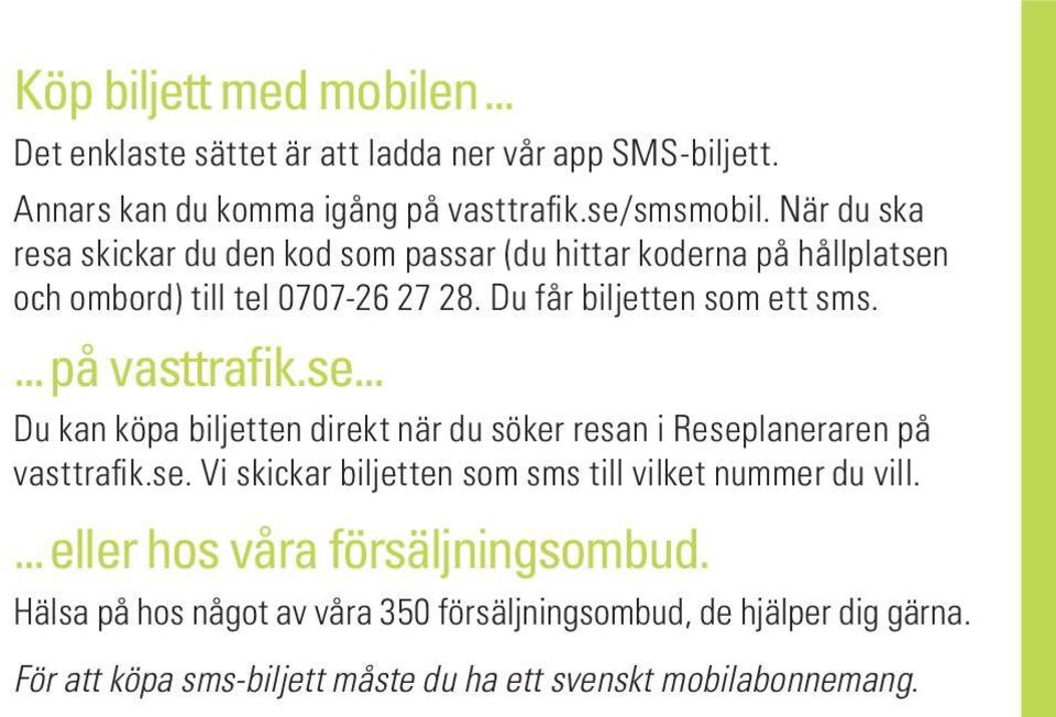 ...på vasttrafik.se... Du kan köpa biljetten direkt när du söker resan i Reseplaneraren på vasttrafik.se. Vi skickar biljetten som sms till vilket nummer du vill.