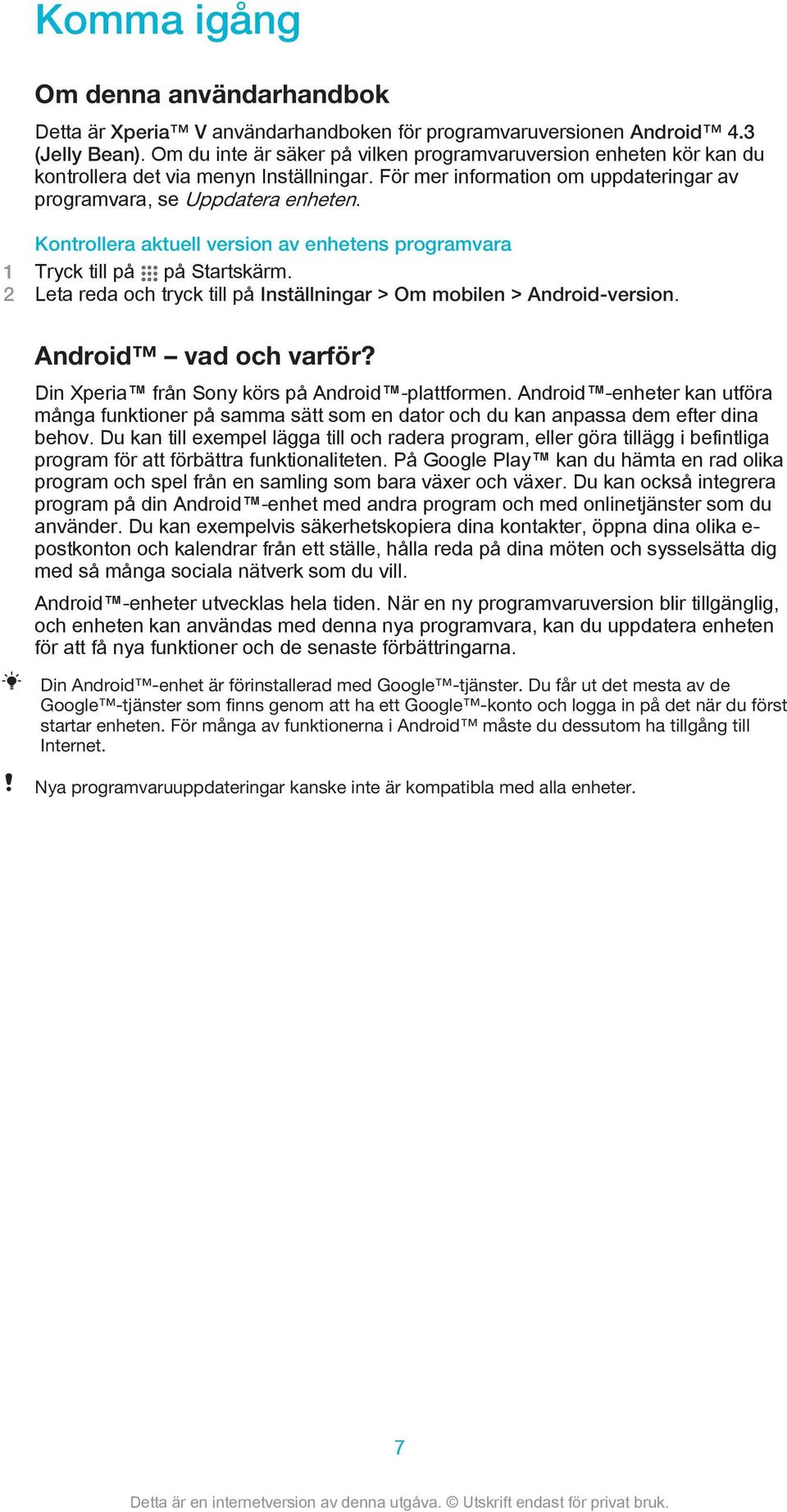 Kontrollera aktuell version av enhetens programvara 1 Tryck till på på Startskärm. 2 Leta reda och tryck till på Inställningar > Om mobilen > Android-version. Android vad och varför?
