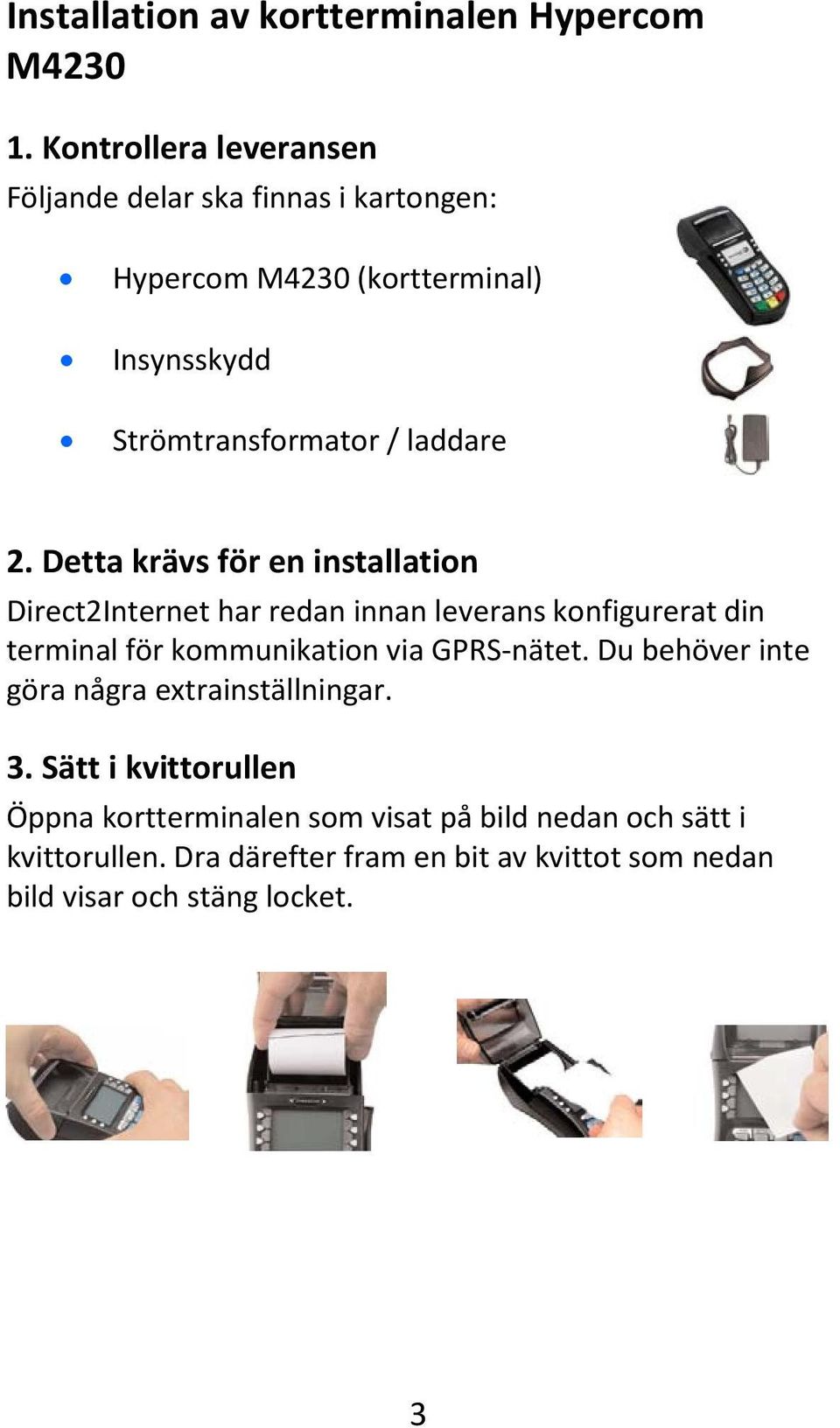 2. Detta krävs för en installation Direct2Internet har redan innan leverans konfigurerat din terminal för kommunikation via