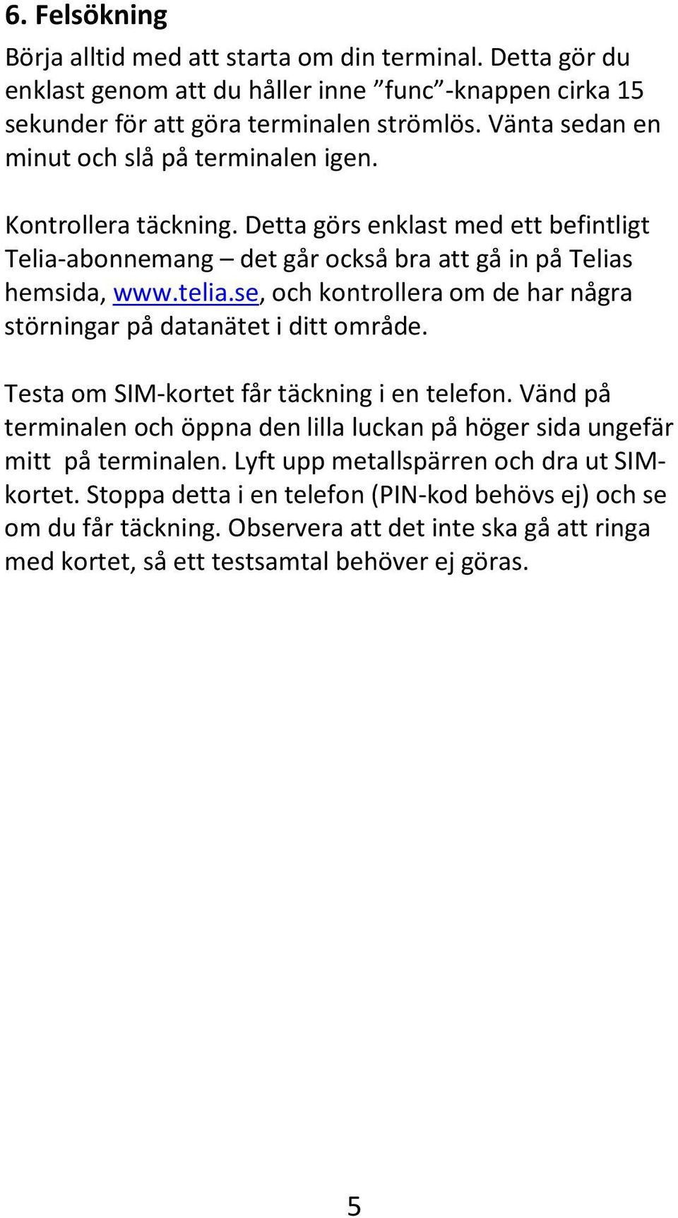 se, och kontrollera om de har några störningar på datanätet i ditt område. Testa om SIM-kortet får täckning i en telefon.