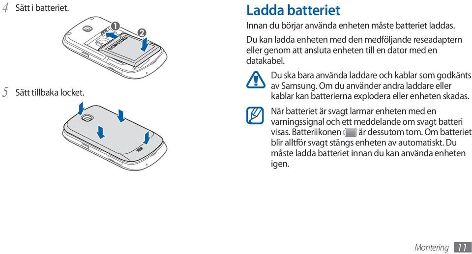 Du ska bara använda laddare och kablar som godkänts av Samsung. Om du använder andra laddare eller kablar kan batterierna explodera eller enheten skadas.