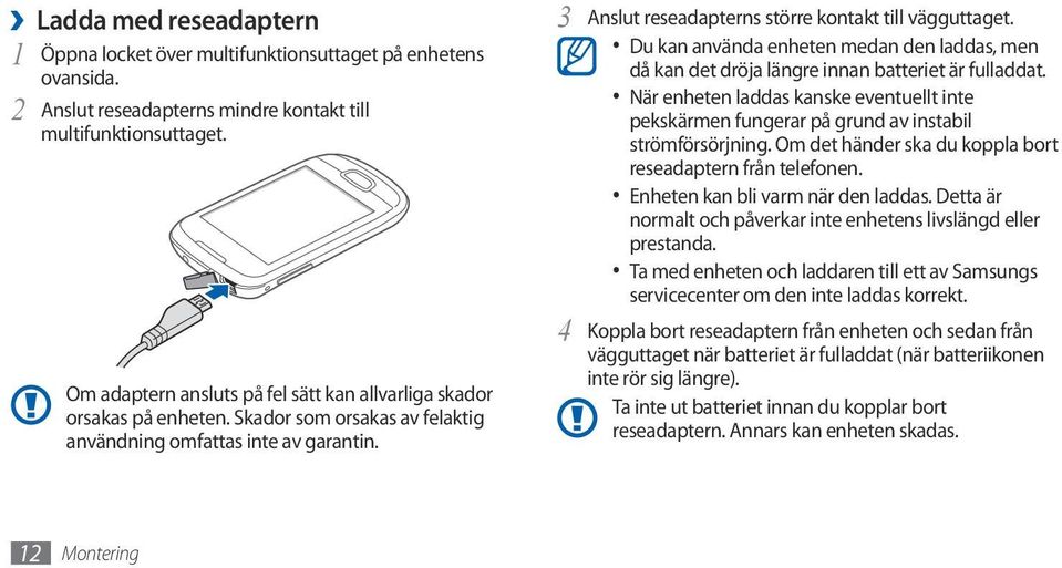 Du kan använda enheten medan den laddas, men då kan det dröja längre innan batteriet är fulladdat. När enheten laddas kanske eventuellt inte pekskärmen fungerar på grund av instabil strömförsörjning.