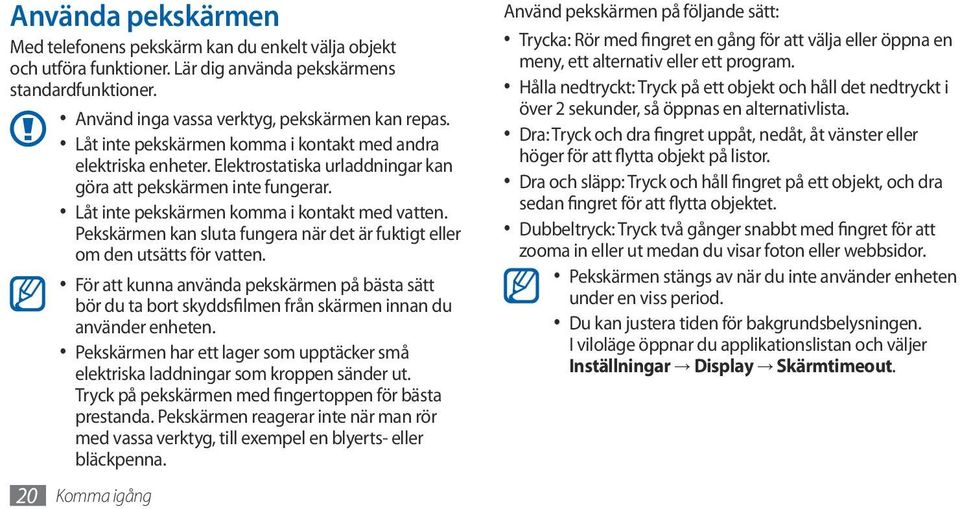 Pekskärmen kan sluta fungera när det är fuktigt eller om den utsätts för vatten. För att kunna använda pekskärmen på bästa sätt bör du ta bort skyddsfilmen från skärmen innan du använder enheten.