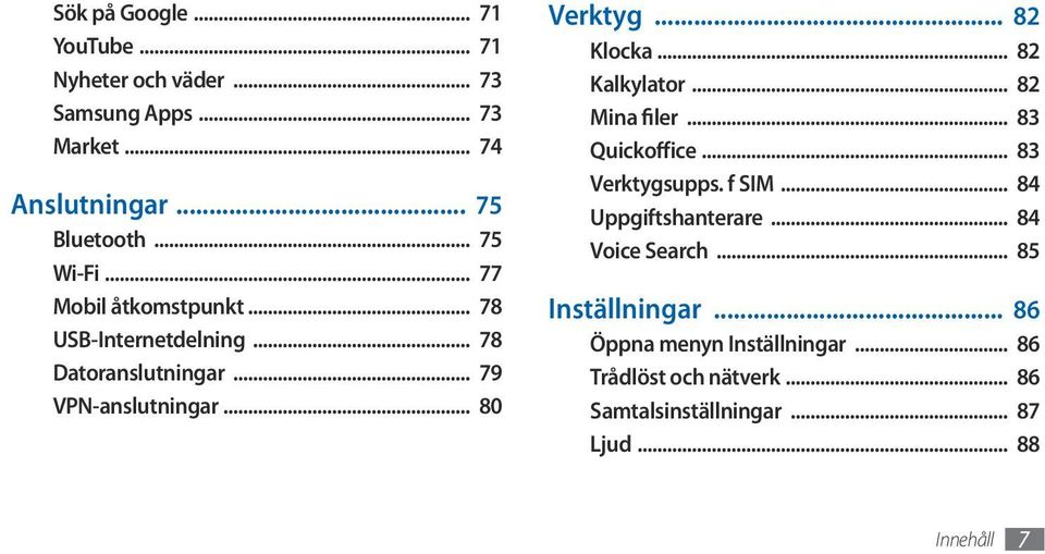 .. 82 Klocka... 82 Kalkylator... 82 Mina filer... 83 Quickoff ice... 83 Verktygsupps. f SIM... 84 Uppgiftshanterare.