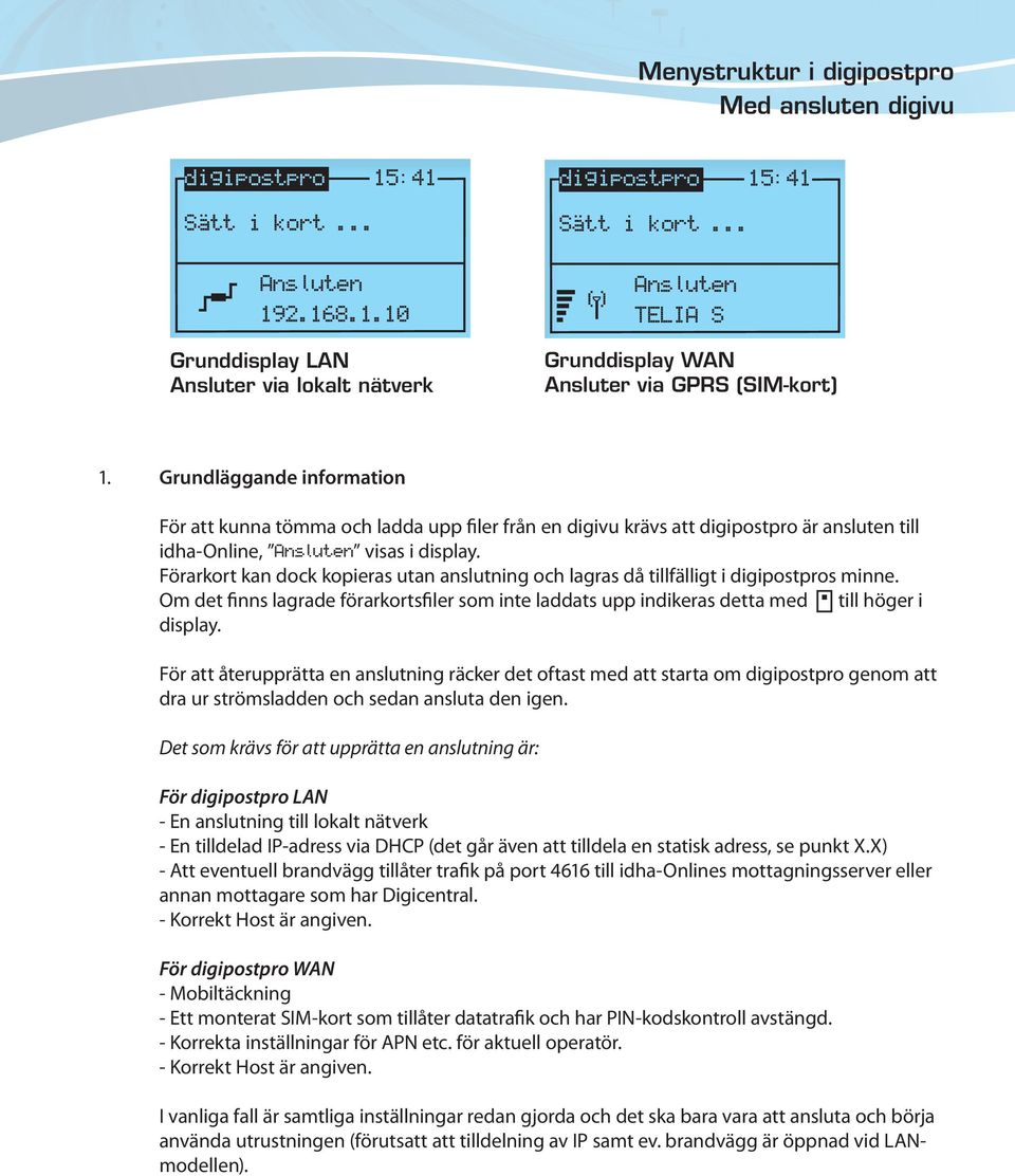 Förarkort kan dock kopieras utan anslutning och lagras då tillfälligt i s minne. Om det finns lagrade förarkortsfiler som inte laddats upp indikeras detta med till höger i display.