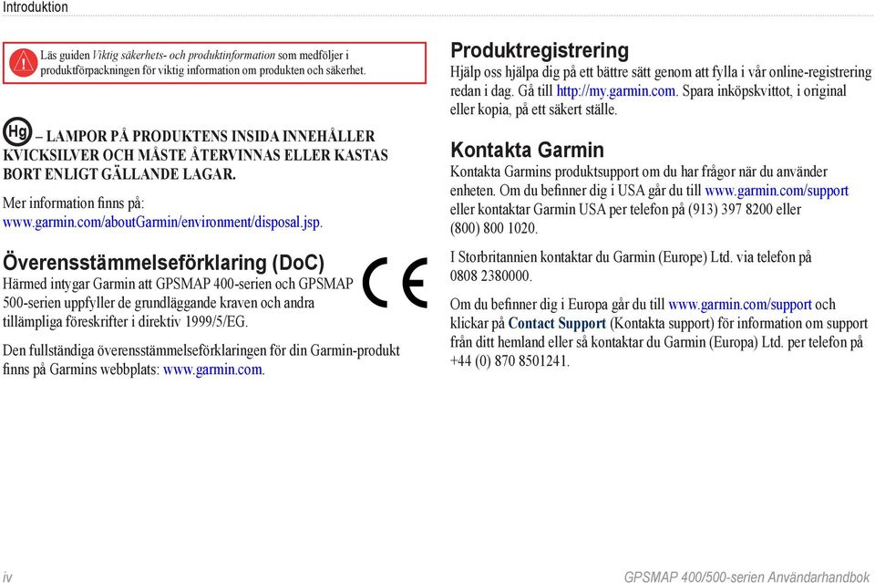 Överensstämmelseförklaring (DoC) Härmed intygar Garmin att GPSMAP 400-serien och GPSMAP 500-serien uppfyller de grundläggande kraven och andra tillämpliga föreskrifter i direktiv 1999/5/EG.