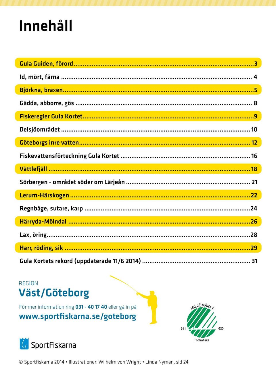 ..22 Regnbåge, sutare, karp...24 Härryda-Mölndal...26 Lax, öring...28 Harr, röding, sik...29 Gula Kortets rekord (uppdaterade 11/6 2014).