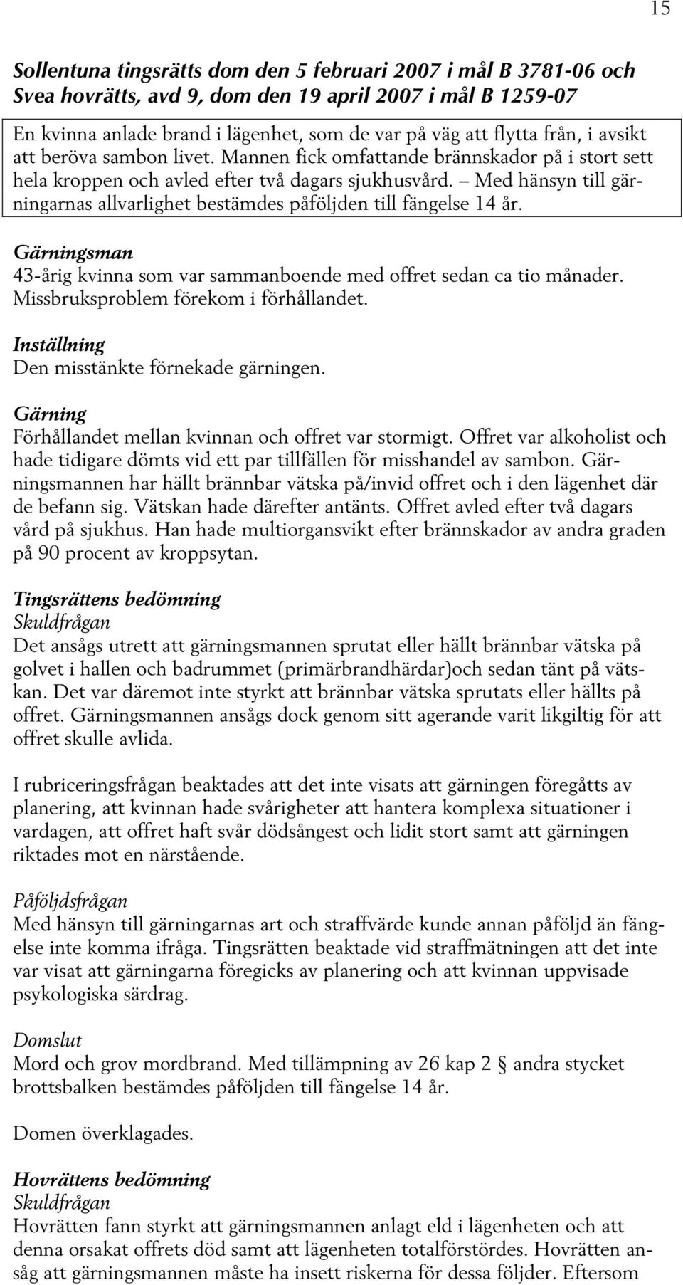 Med hänsyn till gärningarnas allvarlighet bestämdes påföljden till fängelse 14 år. Gärningsman 43-årig kvinna som var sammanboende med offret sedan ca tio månader.