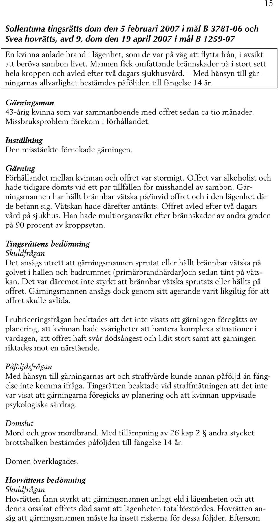 Med hänsyn till gärningarnas allvarlighet bestämdes påföljden till fängelse 14 år. Gärningsman 43-årig kvinna som var sammanboende med offret sedan ca tio månader.