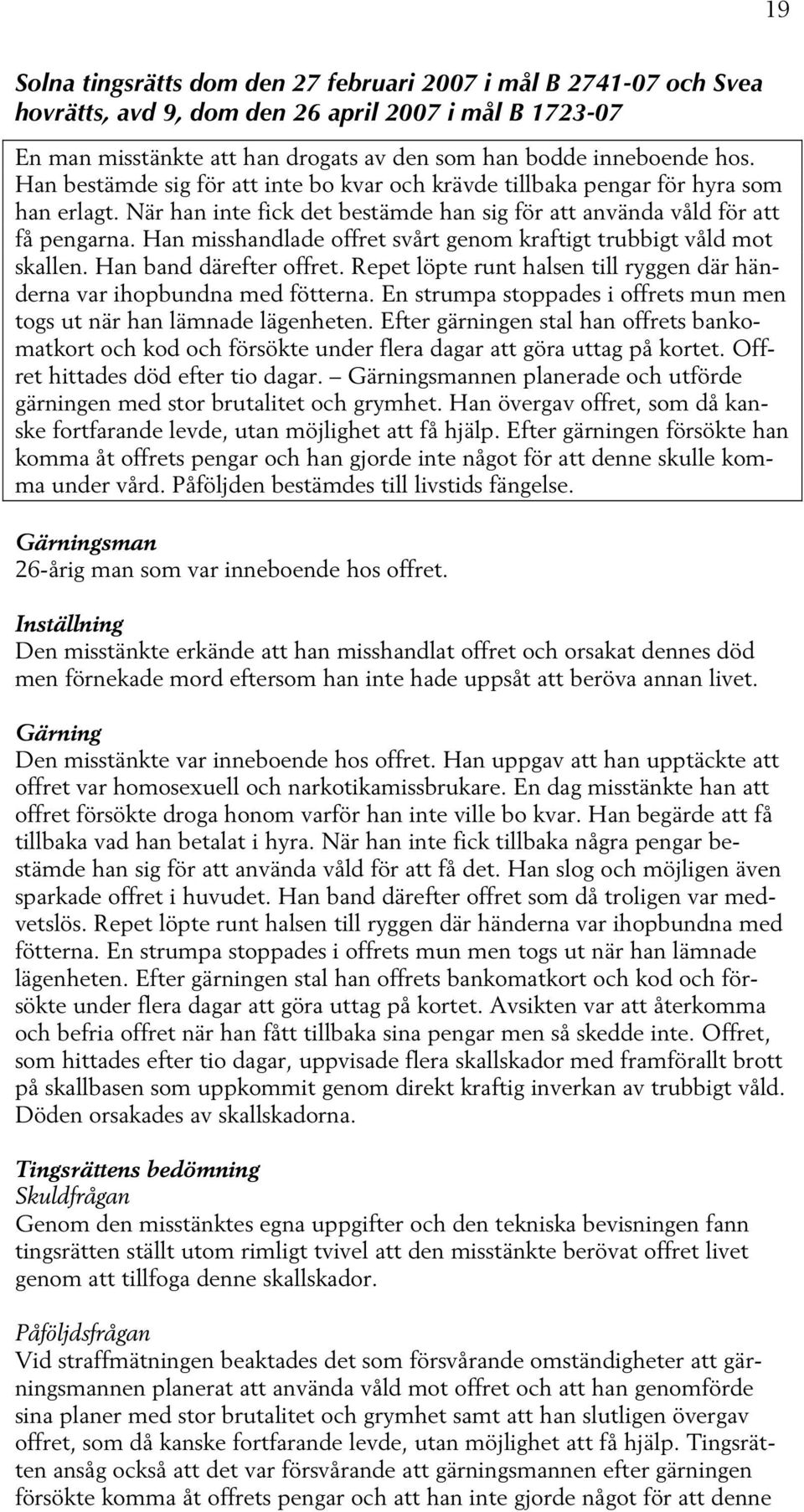 Han misshandlade offret svårt genom kraftigt trubbigt våld mot skallen. Han band därefter offret. Repet löpte runt halsen till ryggen där händerna var ihopbundna med fötterna.