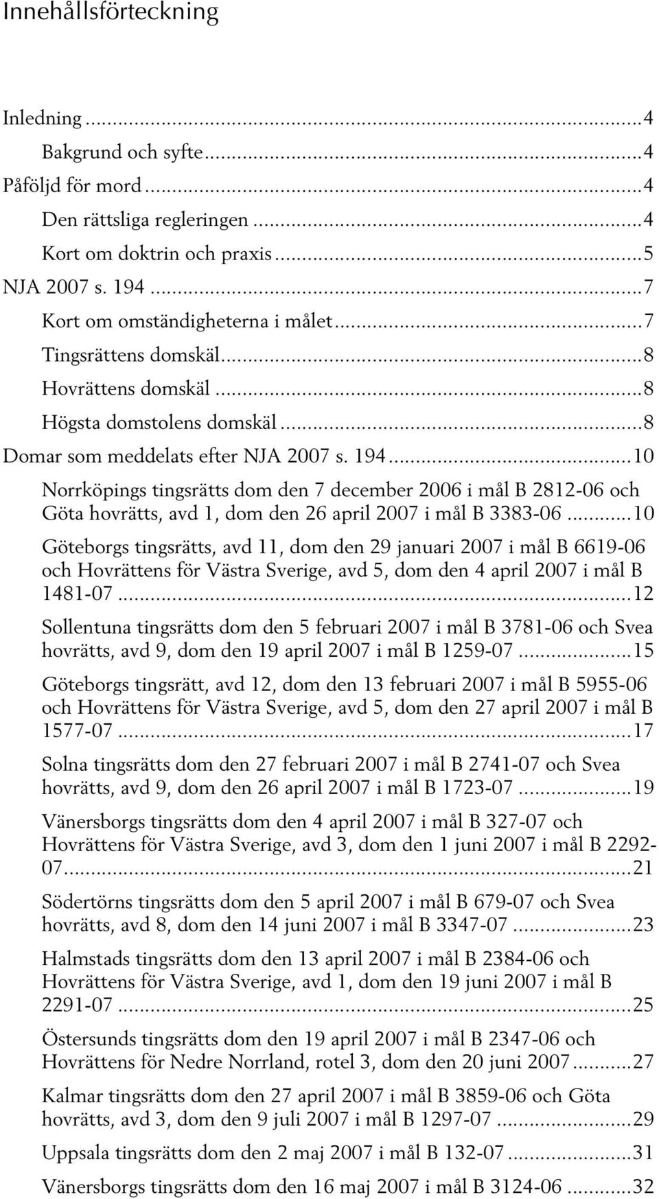 ..10 Norrköpings tingsrätts dom den 7 december 2006 i mål B 2812-06 och Göta hovrätts, avd 1, dom den 26 april 2007 i mål B 3383-06.