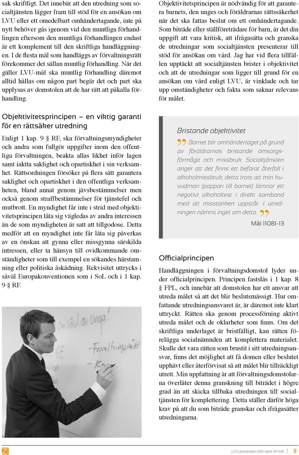 eftersom den muntliga förhandlingen endast är ett komplement till den skriftliga handläggningen. I de flesta mål som handläggs av förvaltningsrätt förekommer det sällan muntlig förhandling.