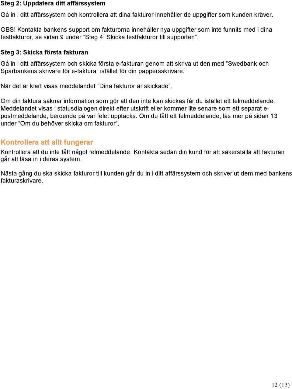 Steg 3: Skicka första fakturan Gå in i ditt affärssystem och skicka första e-fakturan genom att skriva ut den med Swedbank och Sparbankens skrivare för e-faktura istället för din pappersskrivare.