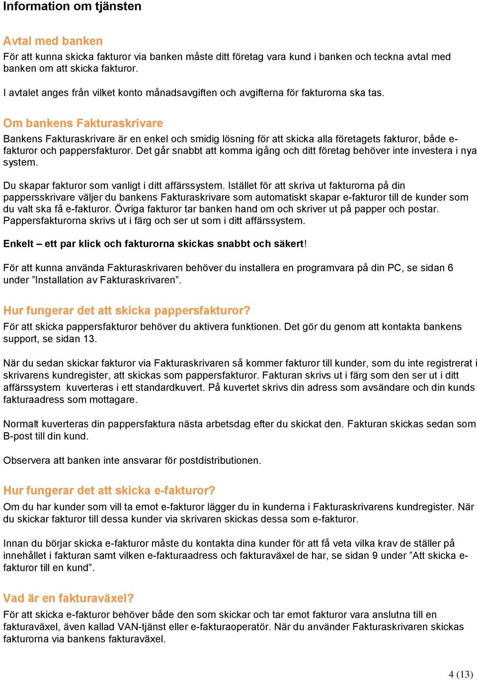 Om bankens Fakturaskrivare Bankens Fakturaskrivare är en enkel och smidig lösning för att skicka alla företagets fakturor, både e- fakturor och pappersfakturor.