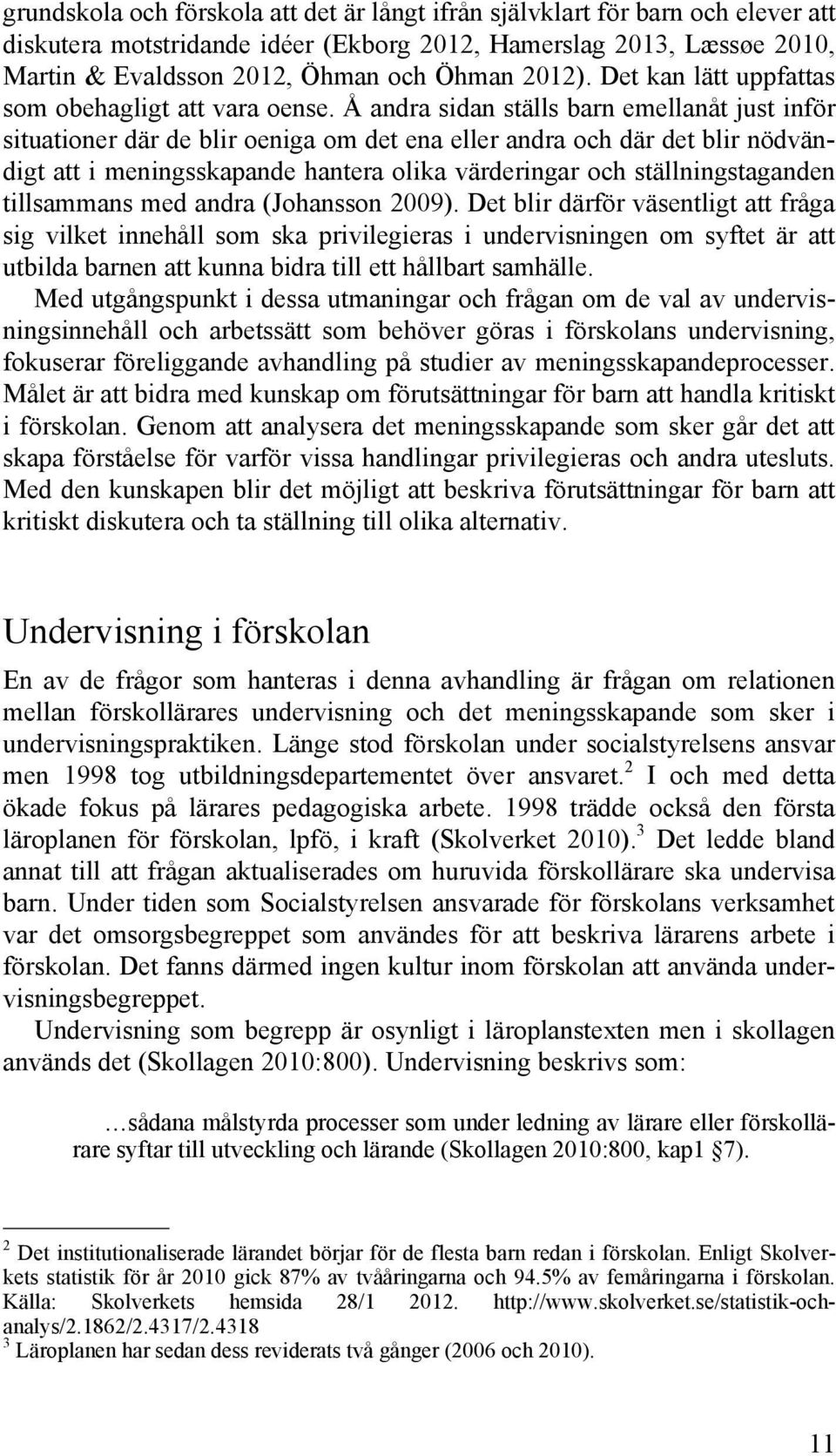 Å andra sidan ställs barn emellanåt just inför situationer där de blir oeniga om det ena eller andra och där det blir nödvändigt att i meningsskapande hantera olika värderingar och ställningstaganden