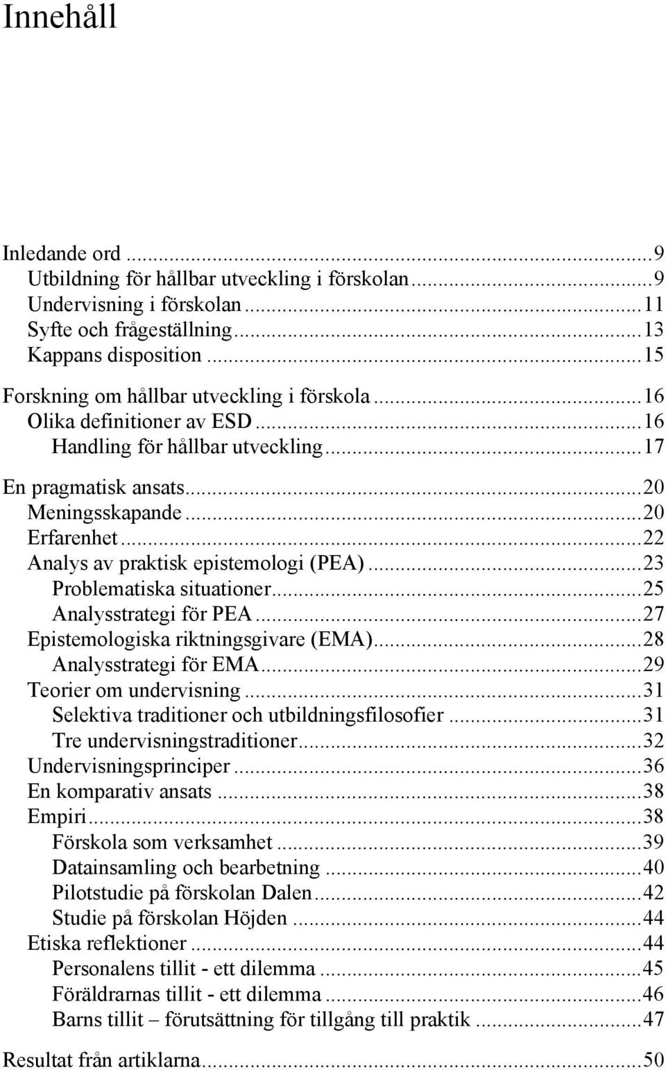.. 22 Analys av praktisk epistemologi (PEA)... 23 Problematiska situationer... 25 Analysstrategi för PEA... 27 Epistemologiska riktningsgivare (EMA)... 28 Analysstrategi för EMA.