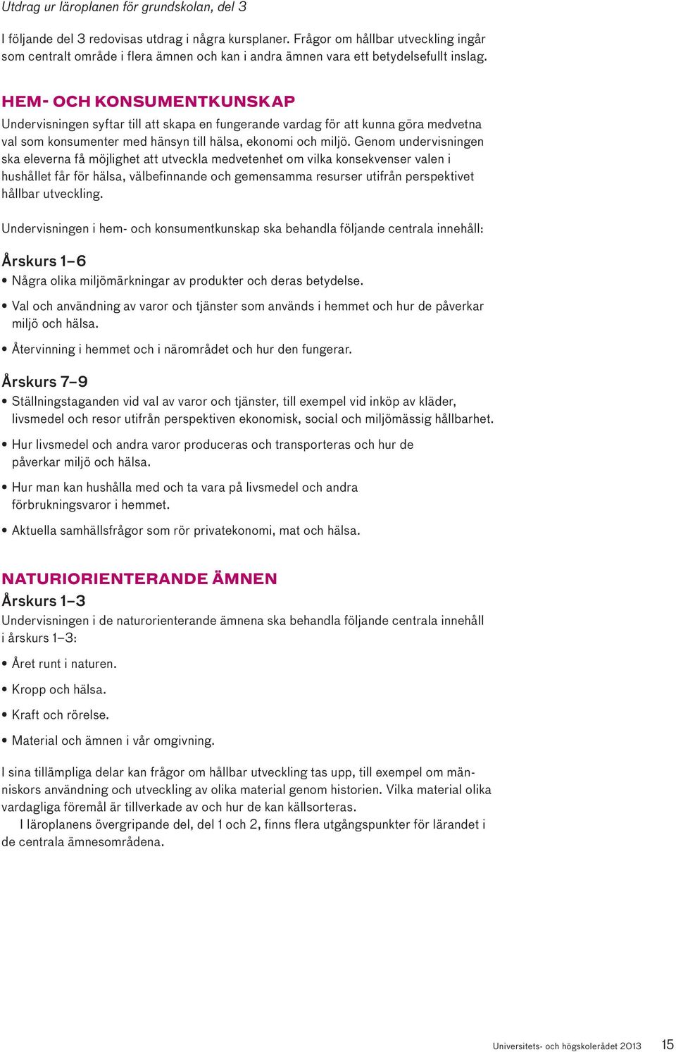 HEM- OCH KONSUMENTKUNSKAP Undervisningen syftar till att skapa en fungerande vardag för att kunna göra medvetna val som konsumenter med hänsyn till hälsa, ekonomi och miljö.