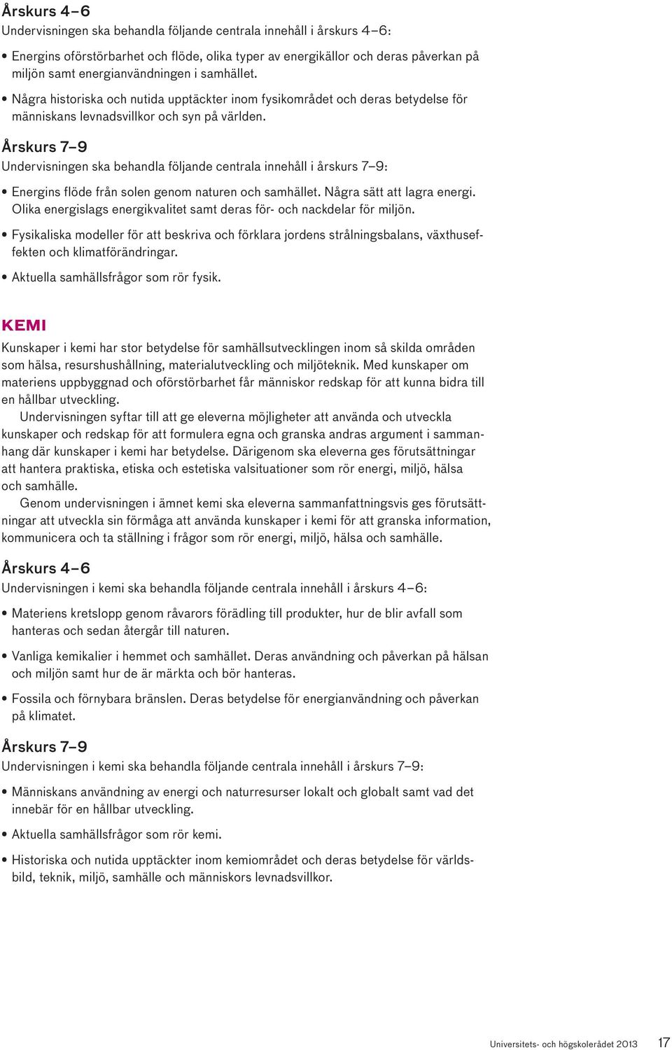 Årskurs 7 9 Undervisningen ska behandla följande centrala innehåll i årskurs 7 9: Energins flöde från solen genom naturen och samhället. Några sätt att lagra energi.