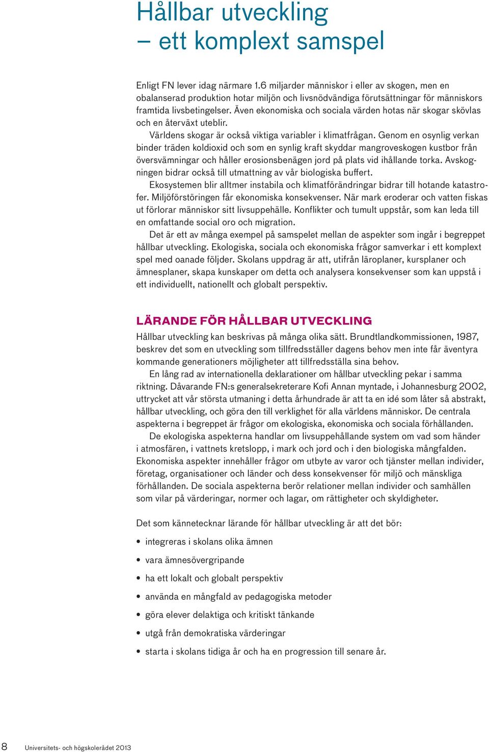 Även ekonomiska och sociala värden hotas när skogar skövlas och en återväxt uteblir. Världens skogar är också viktiga variabler i klimatfrågan.