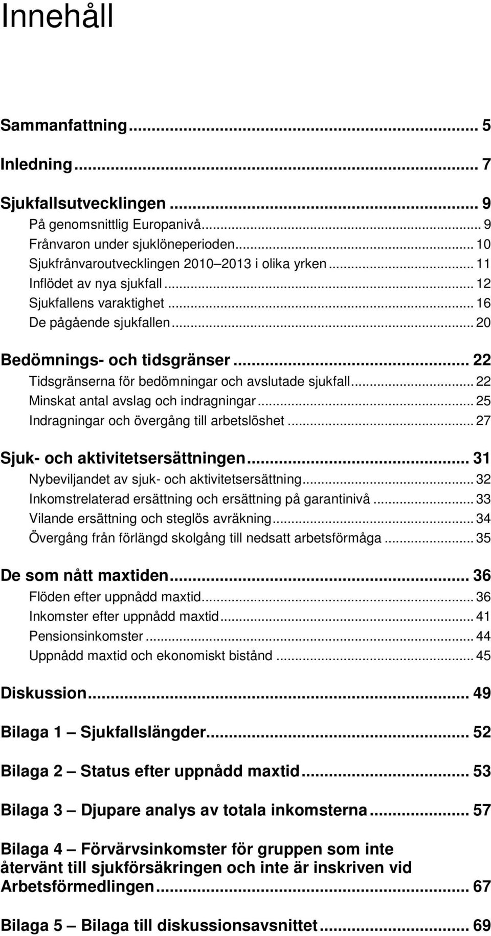 .. 22 Minskat antal avslag och indragningar... 25 Indragningar och övergång till arbetslöshet... 27 Sjuk- och aktivitetsersättningen... 31 Nybeviljandet av sjuk- och aktivitetsersättning.