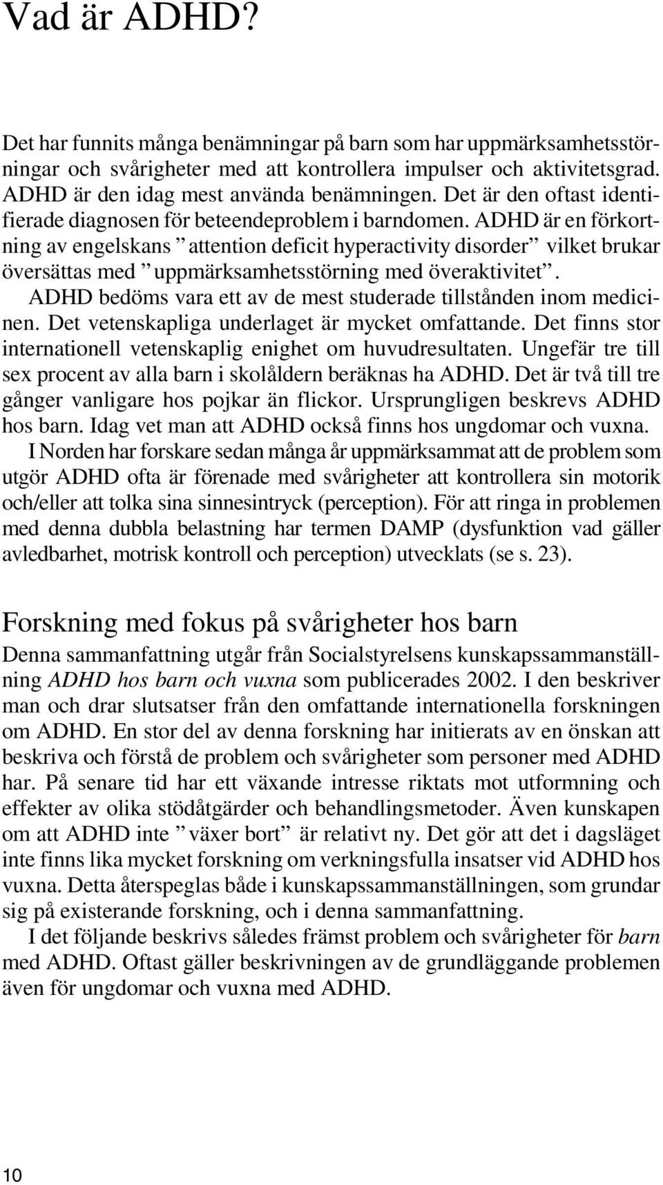 ADHD är en förkortning av engelskans attention deficit hyperactivity disorder vilket brukar översättas med uppmärksamhetsstörning med överaktivitet.