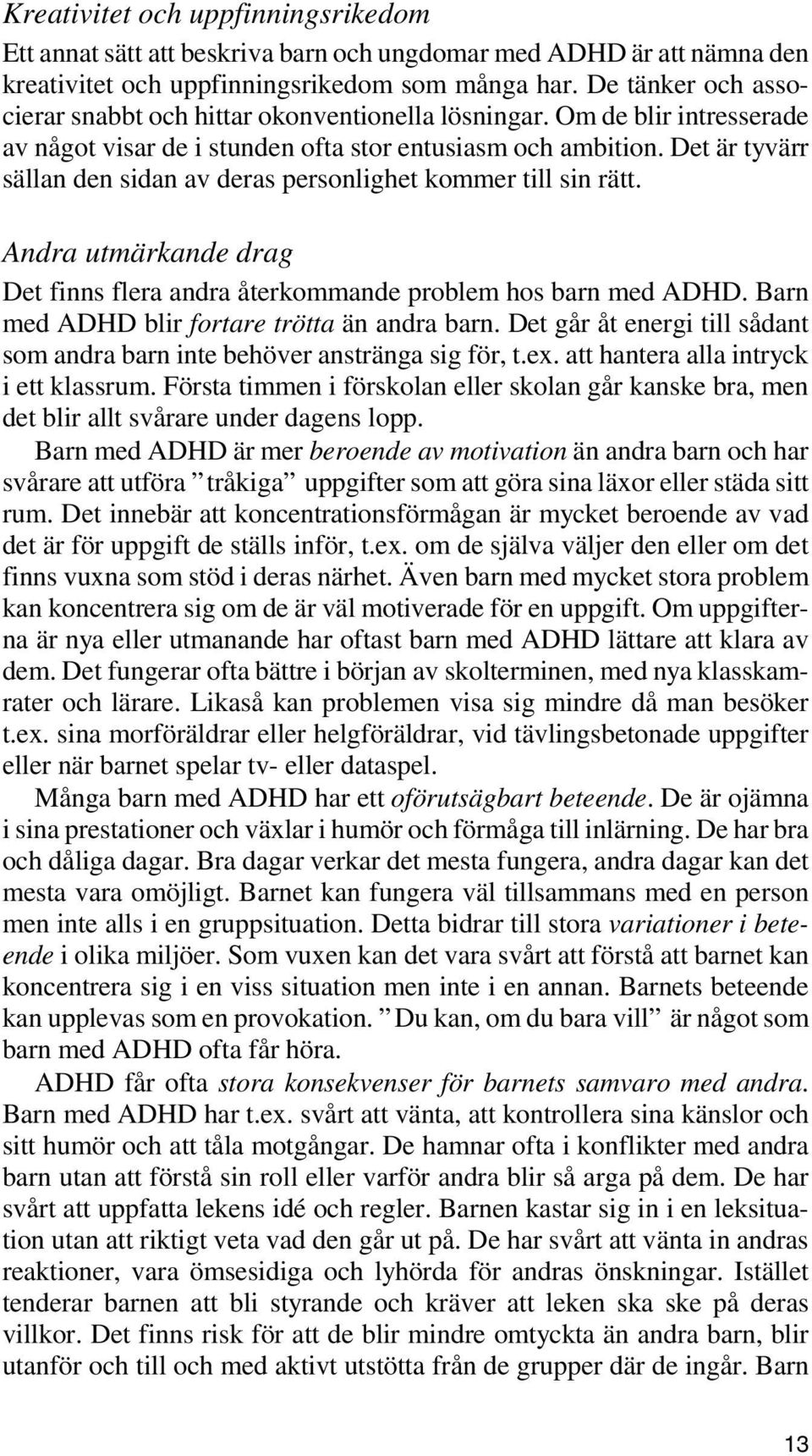 Det är tyvärr sällan den sidan av deras personlighet kommer till sin rätt. Andra utmärkande drag Det finns flera andra återkommande problem hos barn med ADHD.