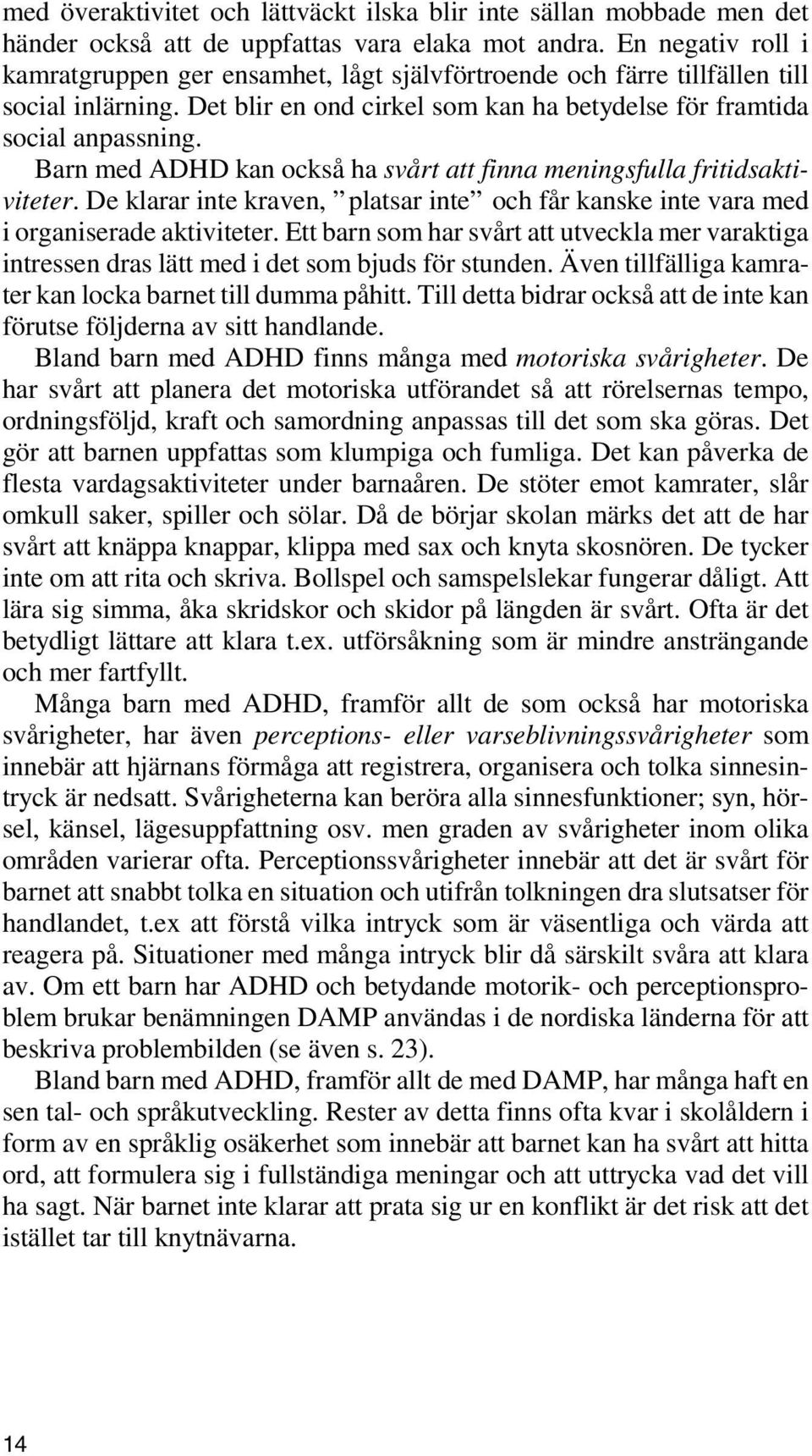 Barn med ADHD kan också ha svårt att finna meningsfulla fritidsaktiviteter. De klarar inte kraven, platsar inte och får kanske inte vara med i organiserade aktiviteter.