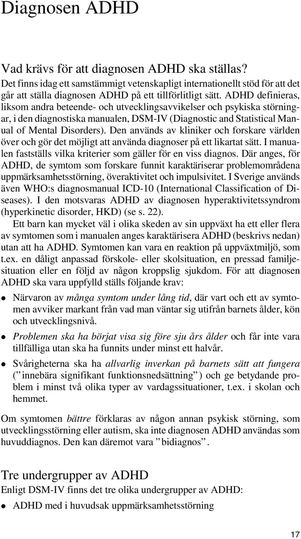 Den används av kliniker och forskare världen över och gör det möjligt att använda diagnoser på ett likartat sätt. I manualen fastställs vilka kriterier som gäller för en viss diagnos.