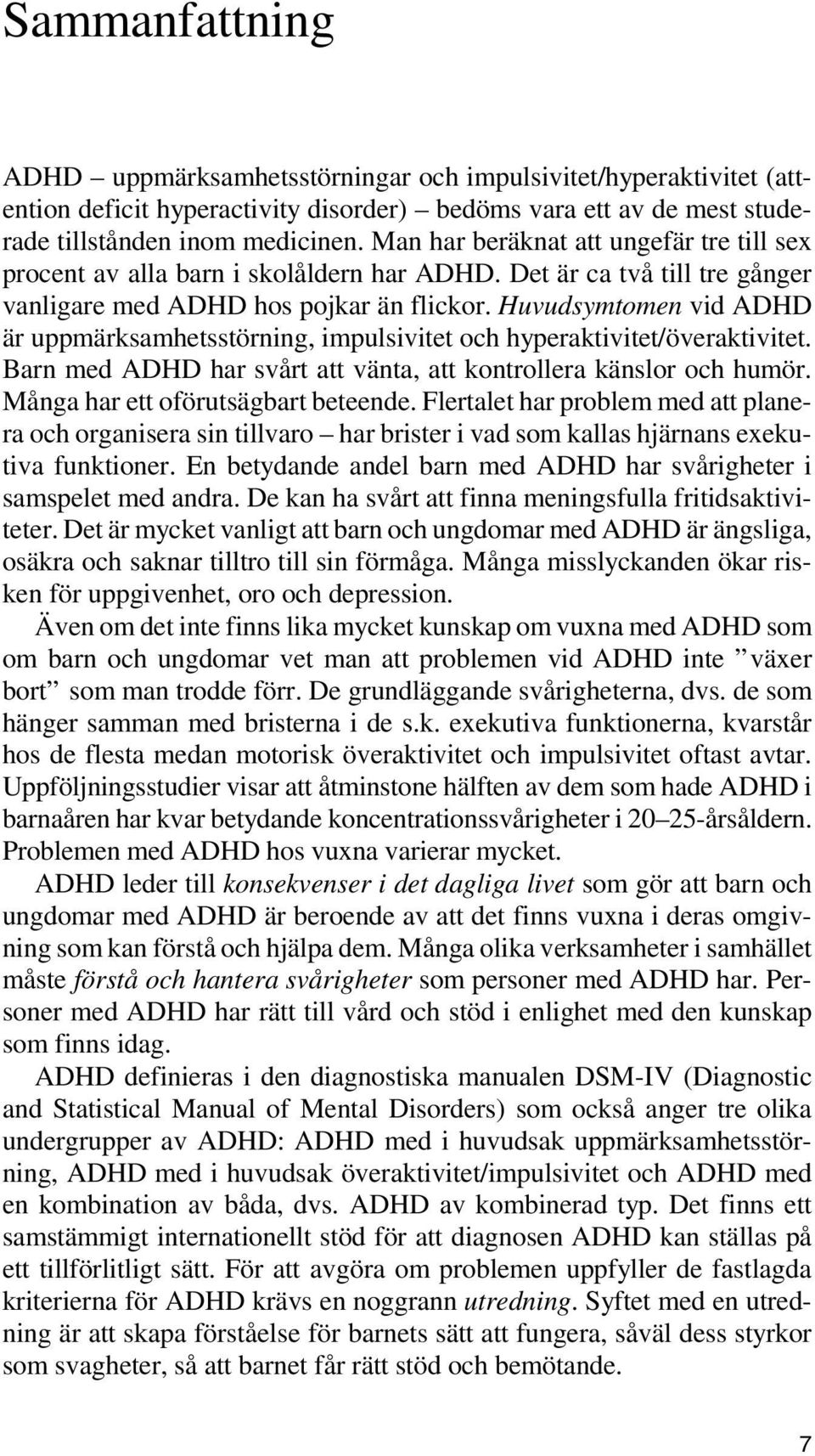 Huvudsymtomen vid ADHD är uppmärksamhetsstörning, impulsivitet och hyperaktivitet/överaktivitet. Barn med ADHD har svårt att vänta, att kontrollera känslor och humör.