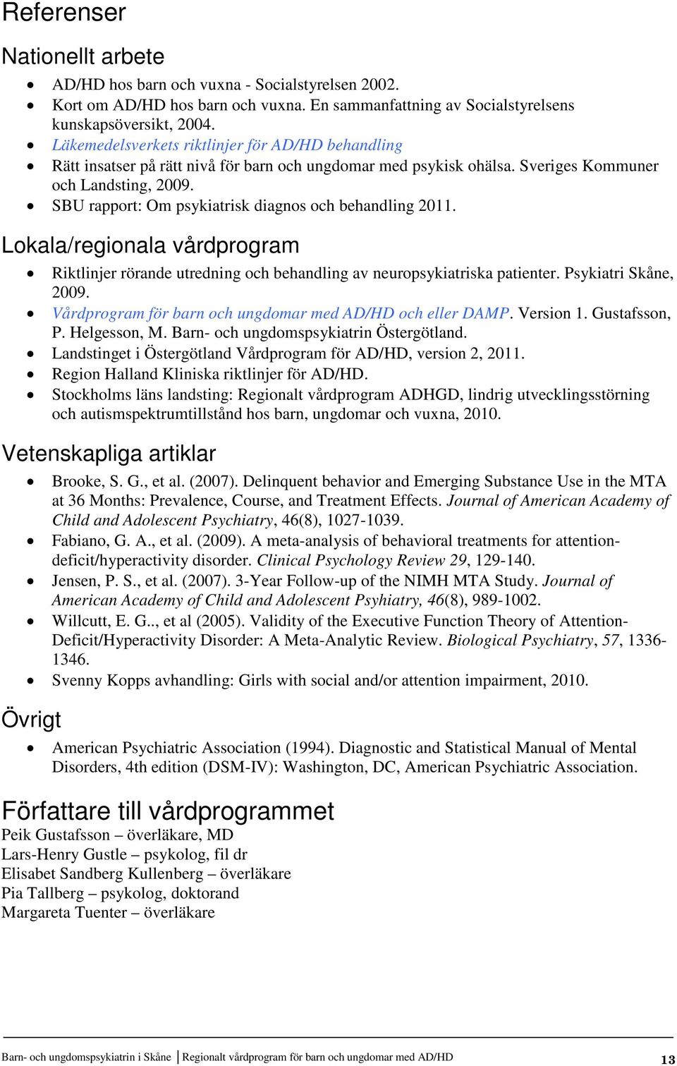 SBU rapport: Om psykiatrisk diagnos och behandling 2011. Lokala/regionala vårdprogram Riktlinjer rörande utredning och behandling av neuropsykiatriska patienter. Psykiatri Skåne, 2009.