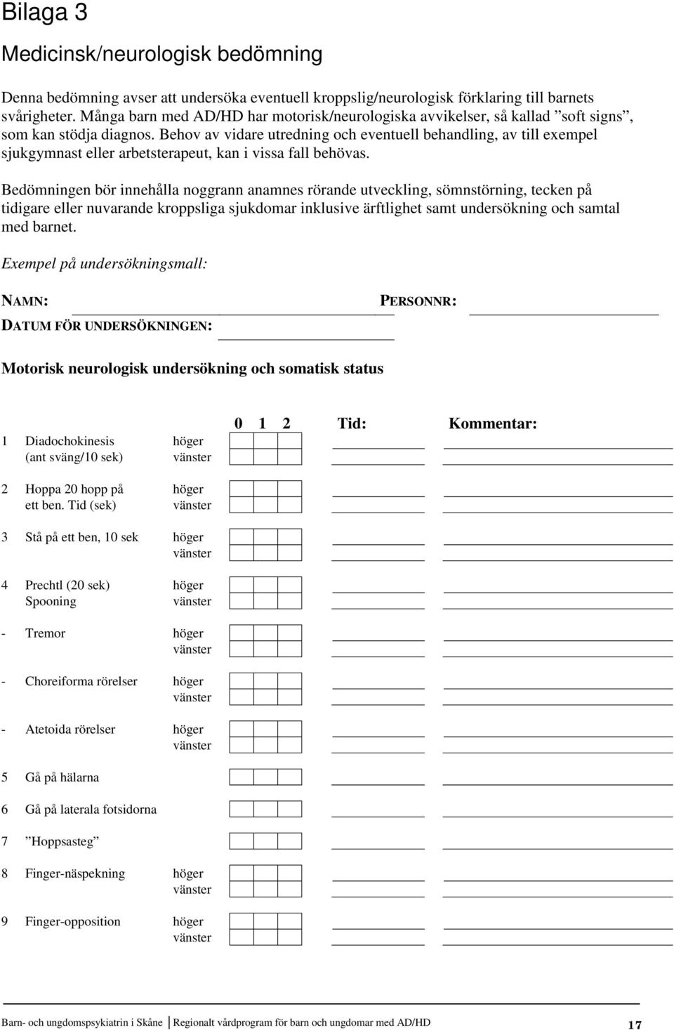 Behov av vidare utredning och eventuell behandling, av till exempel sjukgymnast eller arbetsterapeut, kan i vissa fall behövas.