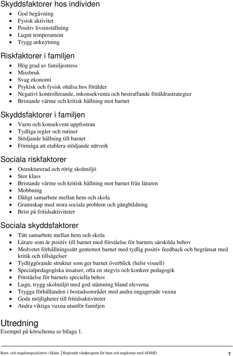 uppfostran Tydliga regler och rutiner Stödjande hållning till barnet Förmåga att etablera stödjande nätverk Sociala riskfaktorer Ostrukturerad och rörig skolmiljö Stor klass Bristande värme och
