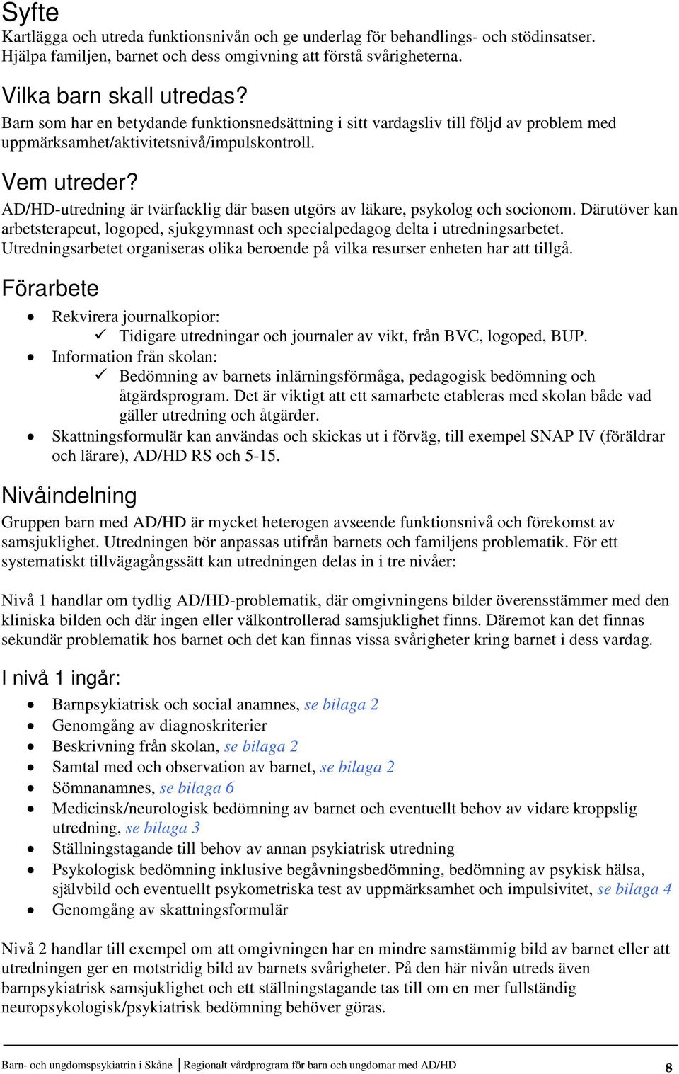 AD/HD-utredning är tvärfacklig där basen utgörs av läkare, psykolog och socionom. Därutöver kan arbetsterapeut, logoped, sjukgymnast och specialpedagog delta i utredningsarbetet.