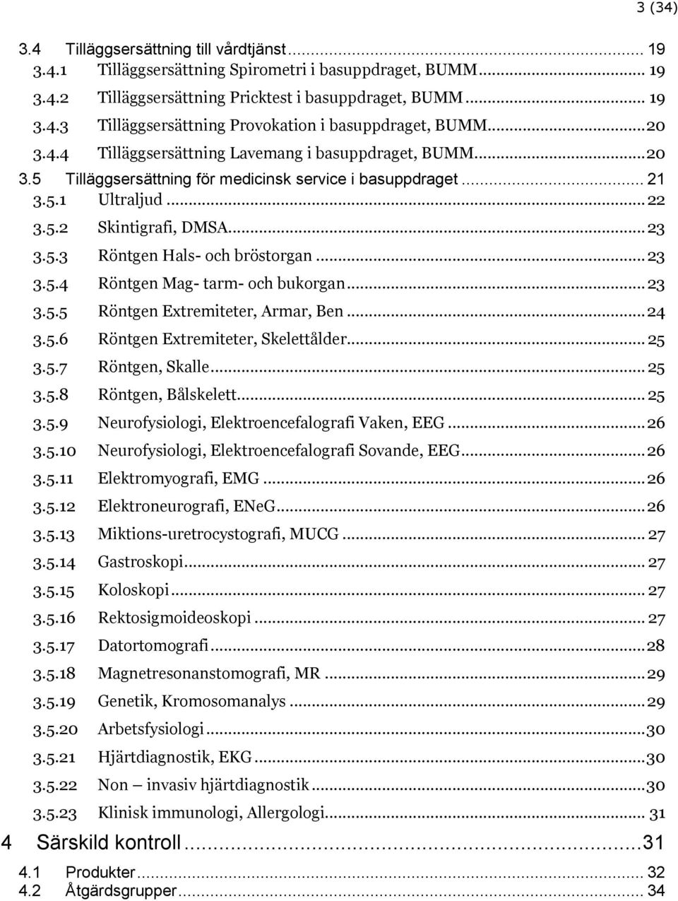 .. 23 3.5.4 Röntgen Mag- tarm- och bukorgan... 23 3.5.5 Röntgen Extremiteter, Armar, Ben... 24 3.5.6 Röntgen Extremiteter, Skelettålder... 25 3.5.7 Röntgen, Skalle... 25 3.5.8 Röntgen, Bålskelett.