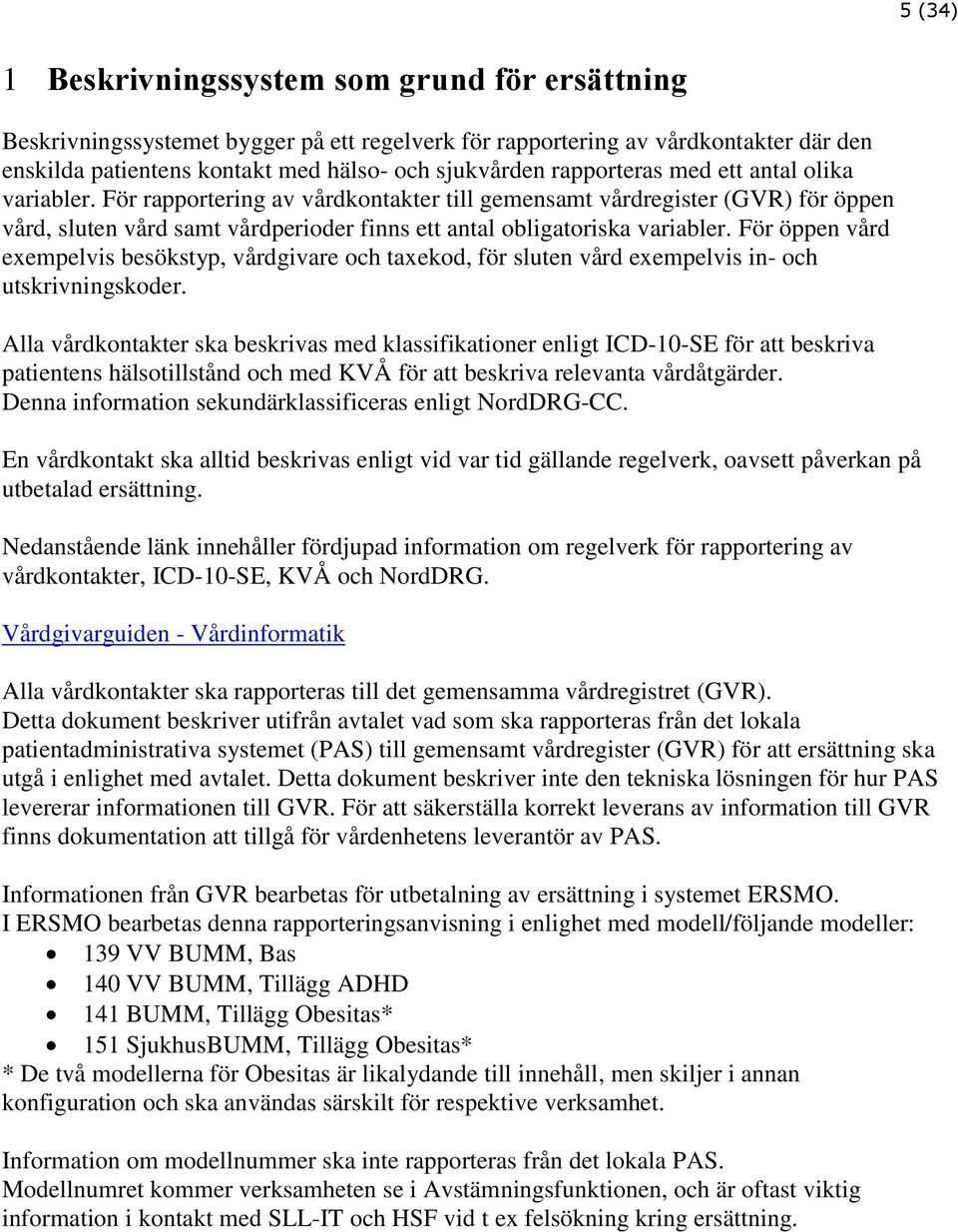 För öppen vård exempelvis besökstyp, vårdgivare och taxekod, för sluten vård exempelvis in- och utskrivningskoder.