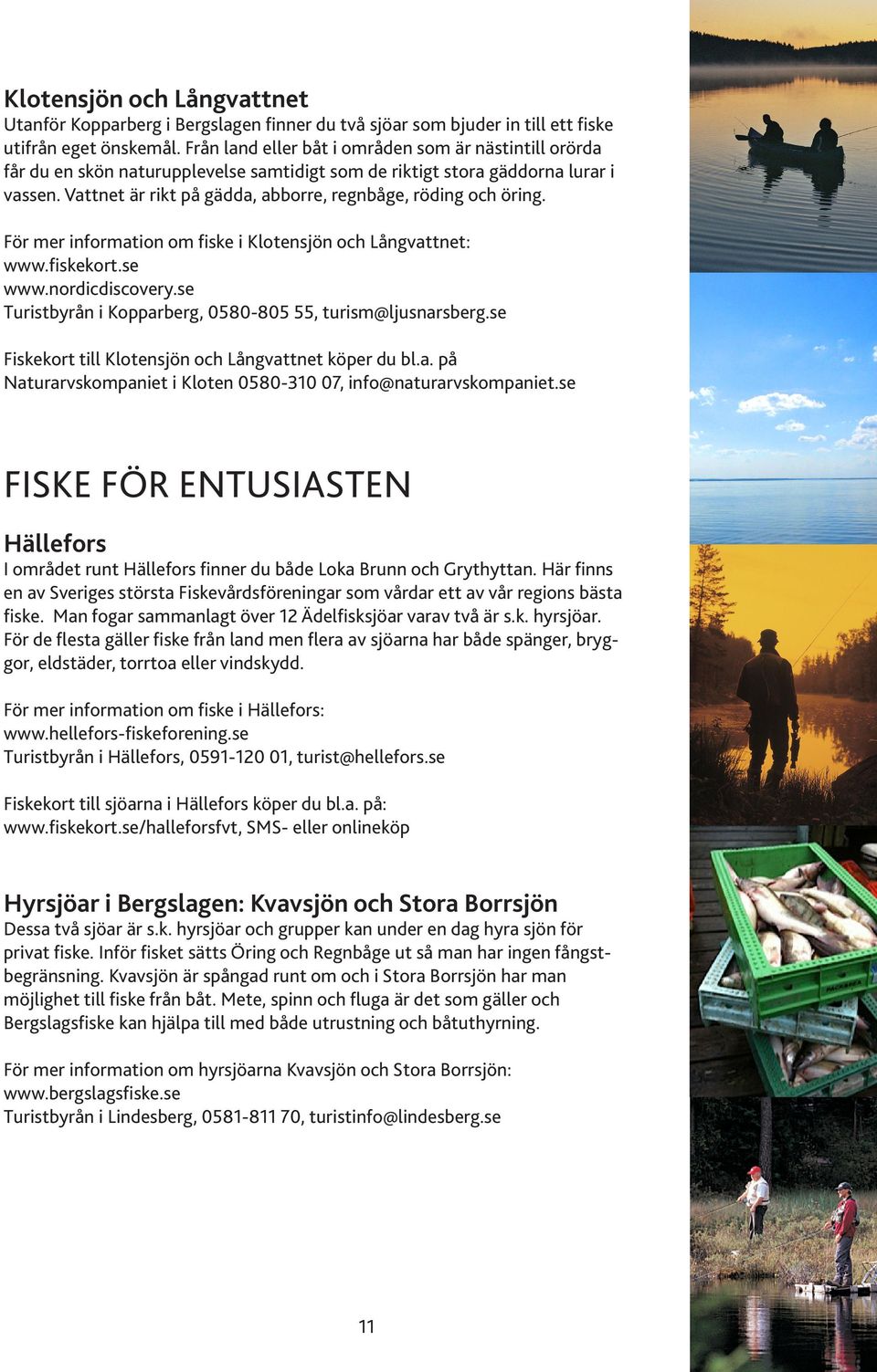 Vattnet är rikt på gädda, abborre, regnbåge, röding och öring. För mer information om fiske i Klotensjön och Långvattnet: www.fiskekort.se www.nordicdiscovery.