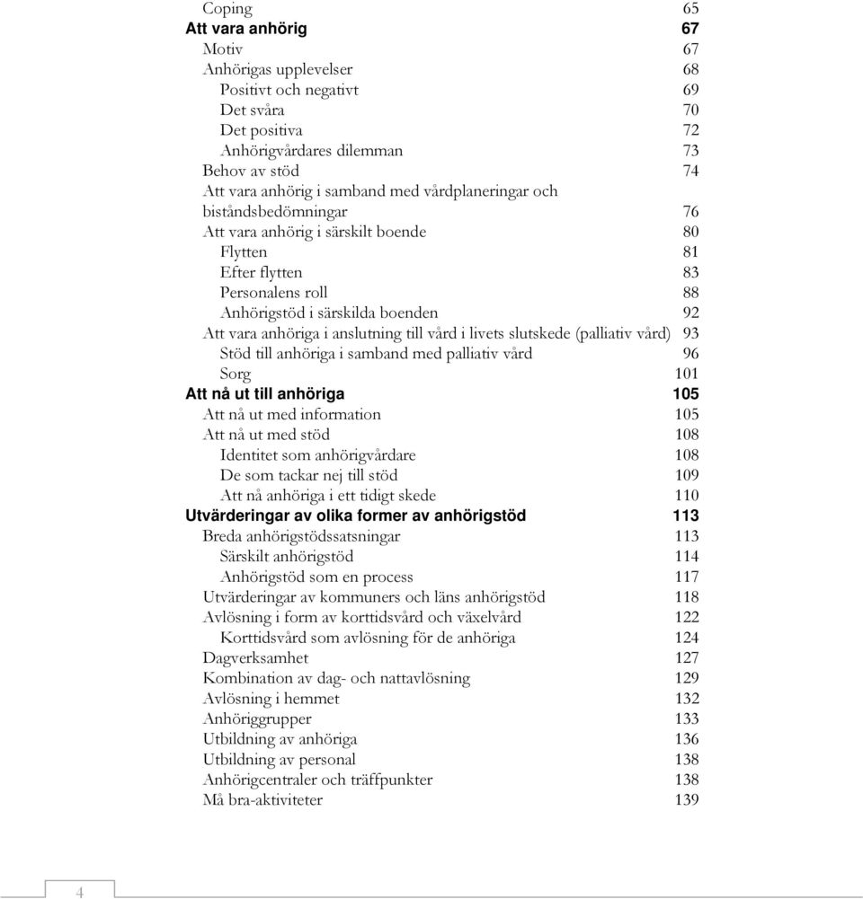 vård i livets slutskede (palliativ vård) 93 Stöd till anhöriga i samband med palliativ vård 96 Sorg 101 Att nå ut till anhöriga 105 Att nå ut med information 105 Att nå ut med stöd 108 Identitet som