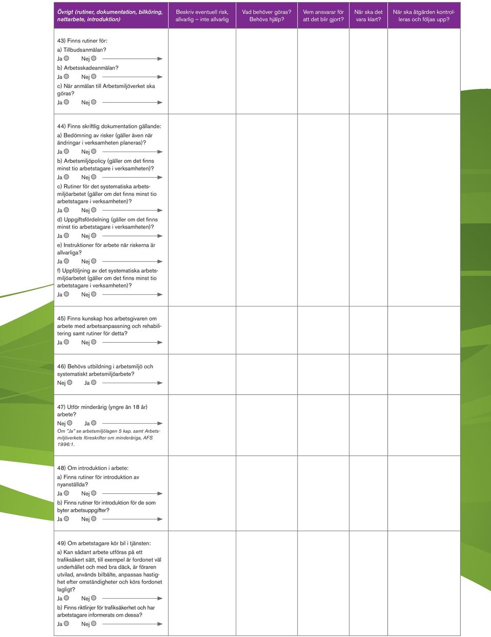 b) Arbetsmiljöpolicy (gäller om det finns minst tio arbetstagare i verksamheten)? c) Rutiner för det systematiska arbetsmiljöarbetet (gäller om det finns minst tio arbetstagare i verksamheten)?