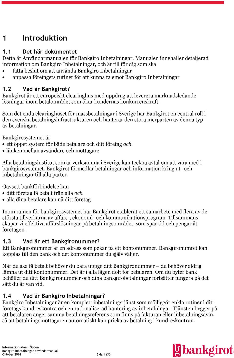 Bankgiro Inbetalningar 1.2 Vad är Bankgirot? Bankgirot är ett europeiskt clearinghus med uppdrag att leverera marknadsledande lösningar inom betalområdet som ökar kundernas konkurrenskraft.