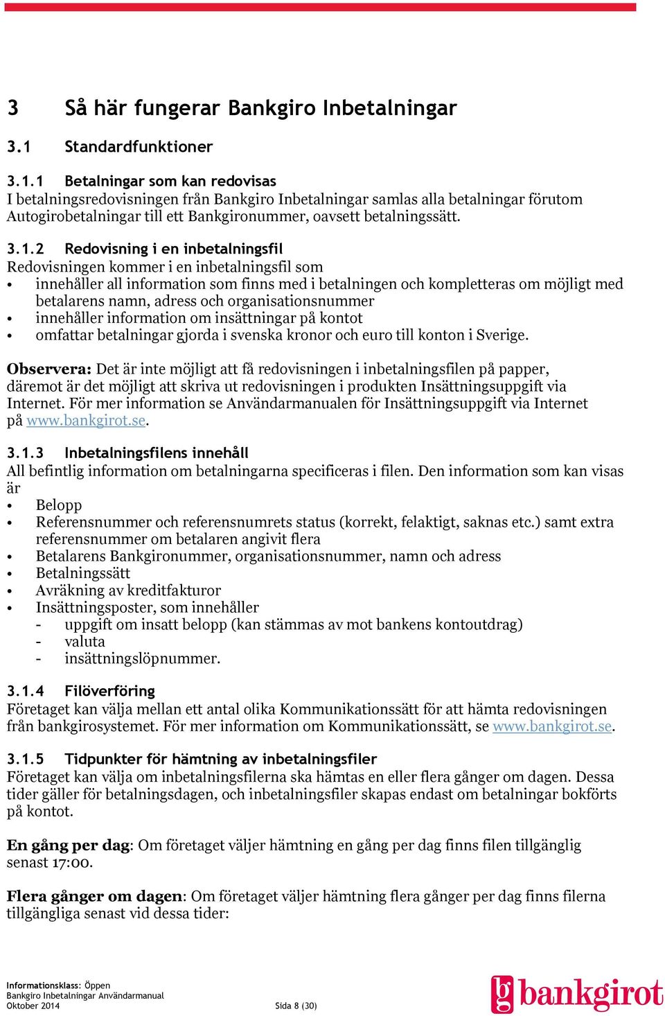 1 Betalningar som kan redovisas I betalningsredovisningen från Bankgiro Inbetalningar samlas alla betalningar förutom Autogirobetalningar till ett Bankgironummer, oavsett betalningssätt. 3.1.2