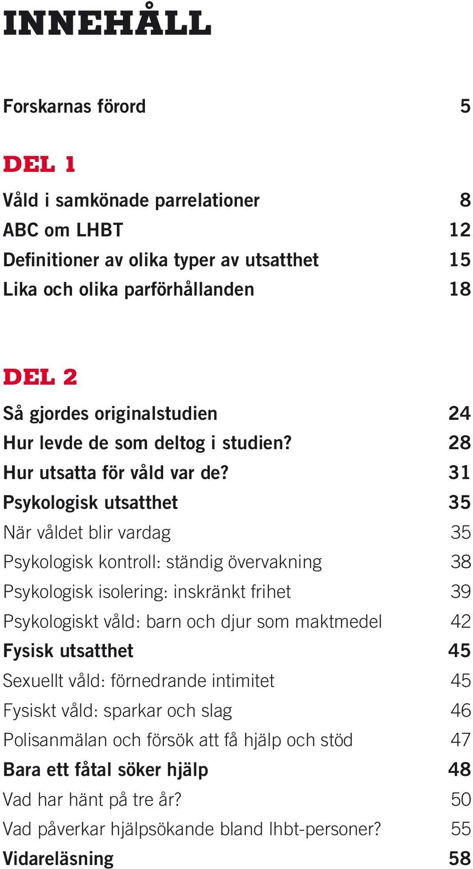 31 Psykologisk utsatthet 35 När våldet blir vardag 35 Psykologisk kontroll: ständig övervakning 38 Psykologisk isolering: inskränkt frihet 39 Psykologiskt våld: barn och djur som