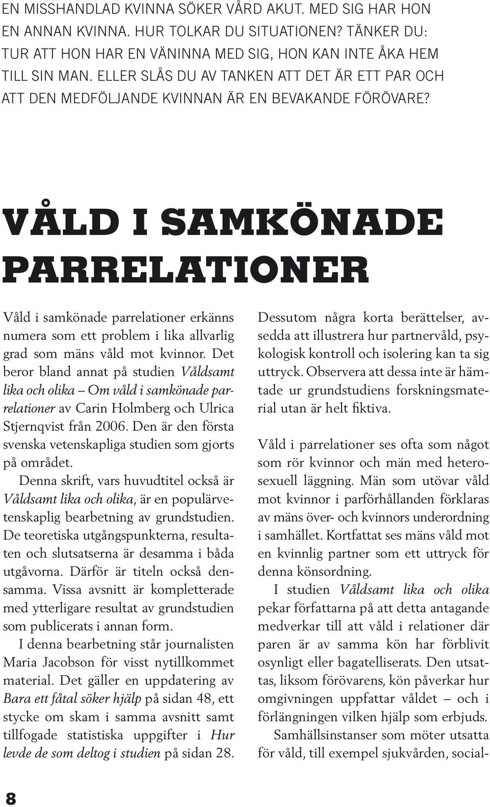 våld i samkönade parrelationer Våld i samkönade parrelationer erkänns numera som ett problem i lika allvarlig grad som mäns våld mot kvinnor.