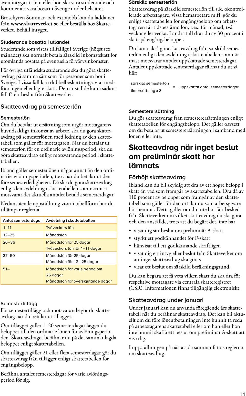 Studerande bosatta i utlandet Studerande som vistas tillfälligt i Sverige (högst sex månader) ska normalt betala särskild inkomstskatt för utomlands bosatta på eventuella förvärvsinkomster.