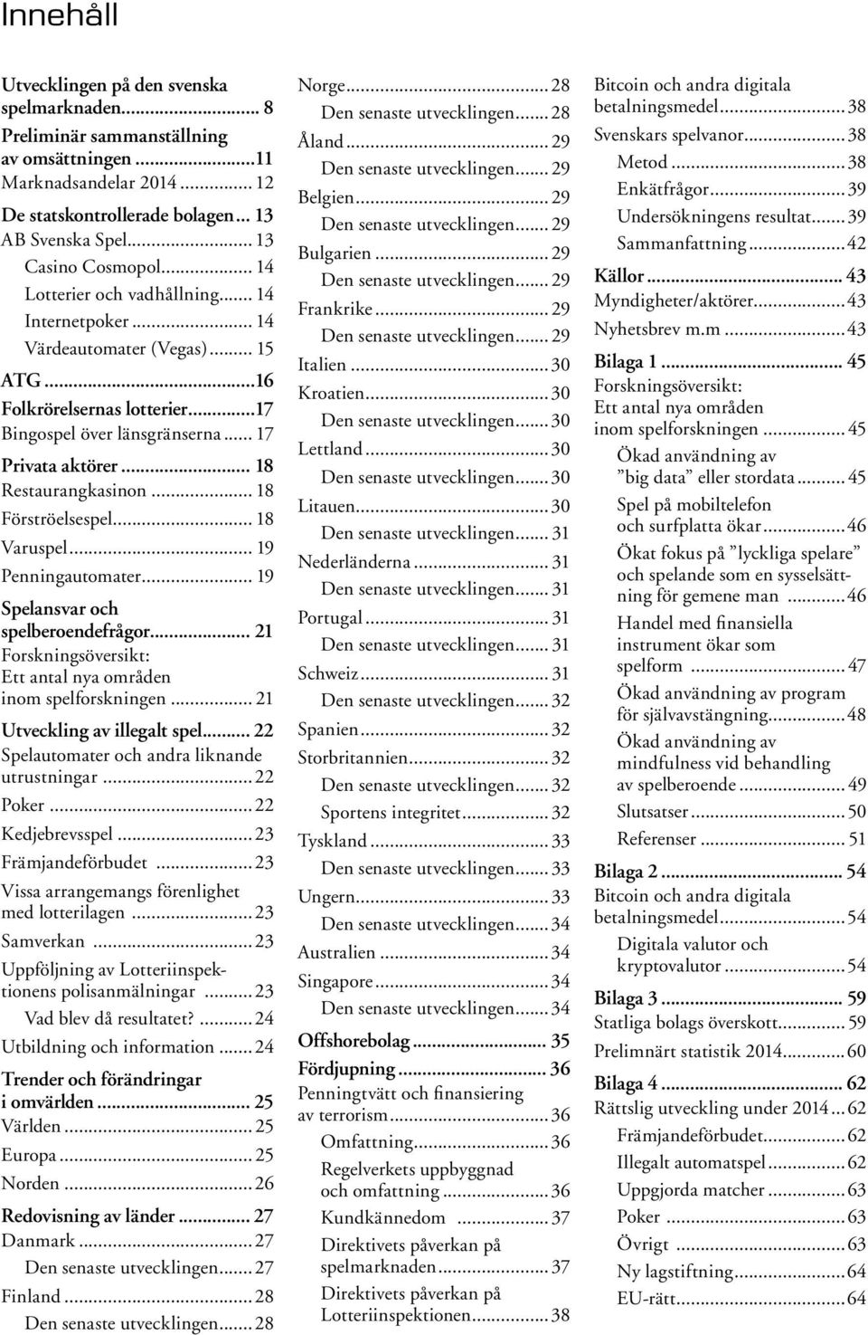 .. 18 Restaurangkasinon... 18 Förströelsespel... 18 Varuspel... 19 Penningautomater... 19 Spelansvar och spelberoendefrågor... 21 Forskningsöversikt: Ett antal nya områden inom spelforskningen.