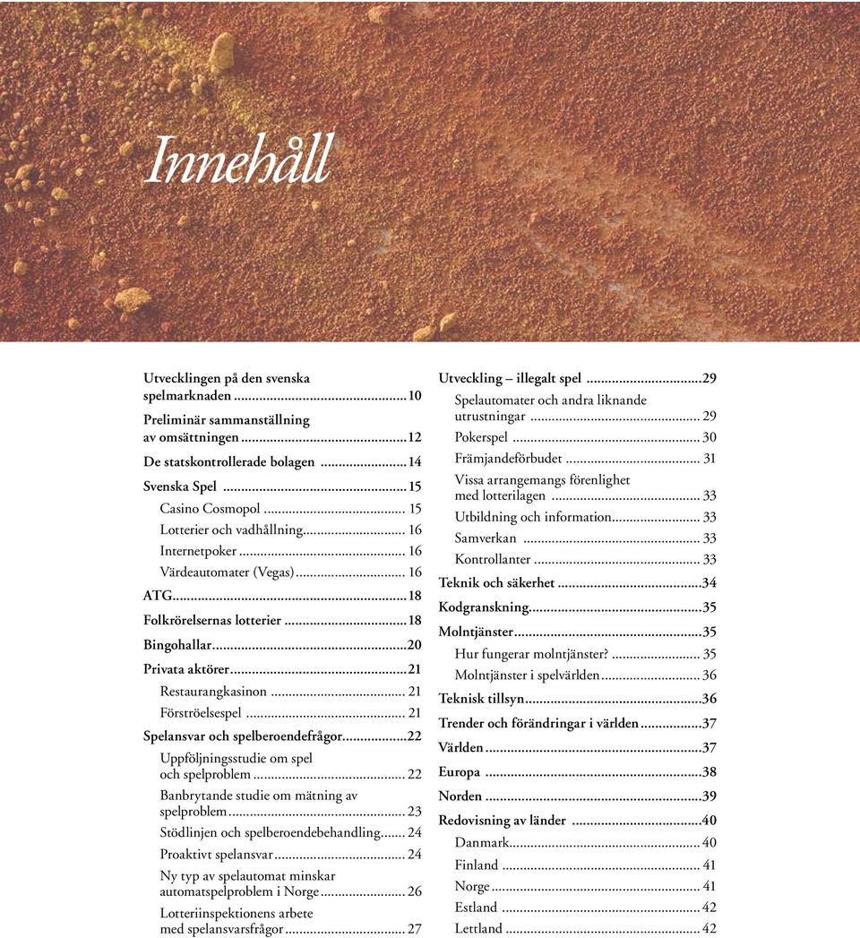 .. 21 Förströelsespel... 21 Spelansvar och spelberoendefrågor...22 Uppföljningsstudie om spel och spelproblem... 22 Banbrytande studie om mätning av spelproblem.